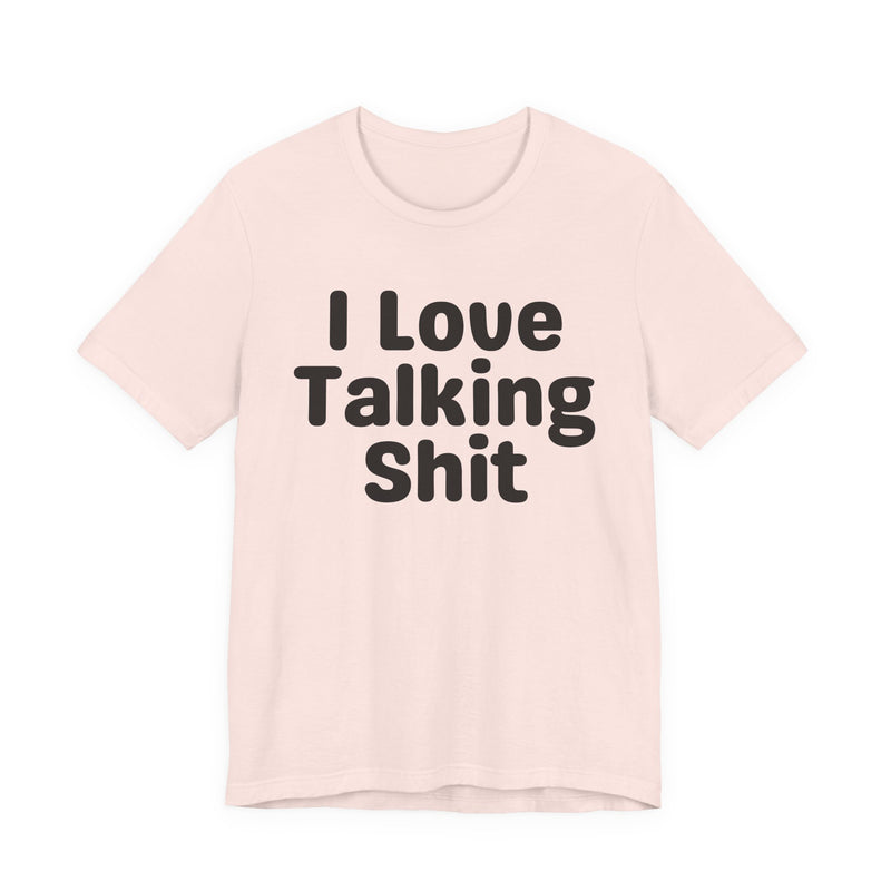 I Love Talking Shit  — Funny Slogan Tee for Bold, Sarcastic Humor