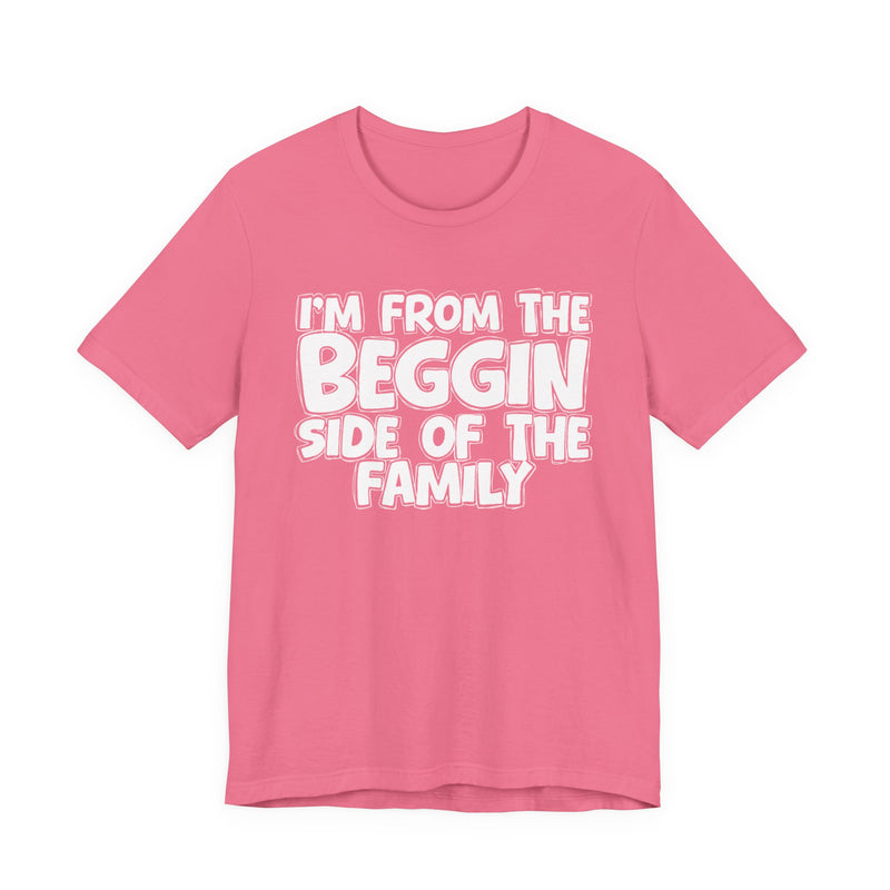 I'm From the Beggin Side of the Family - Funny Family Statement Tee