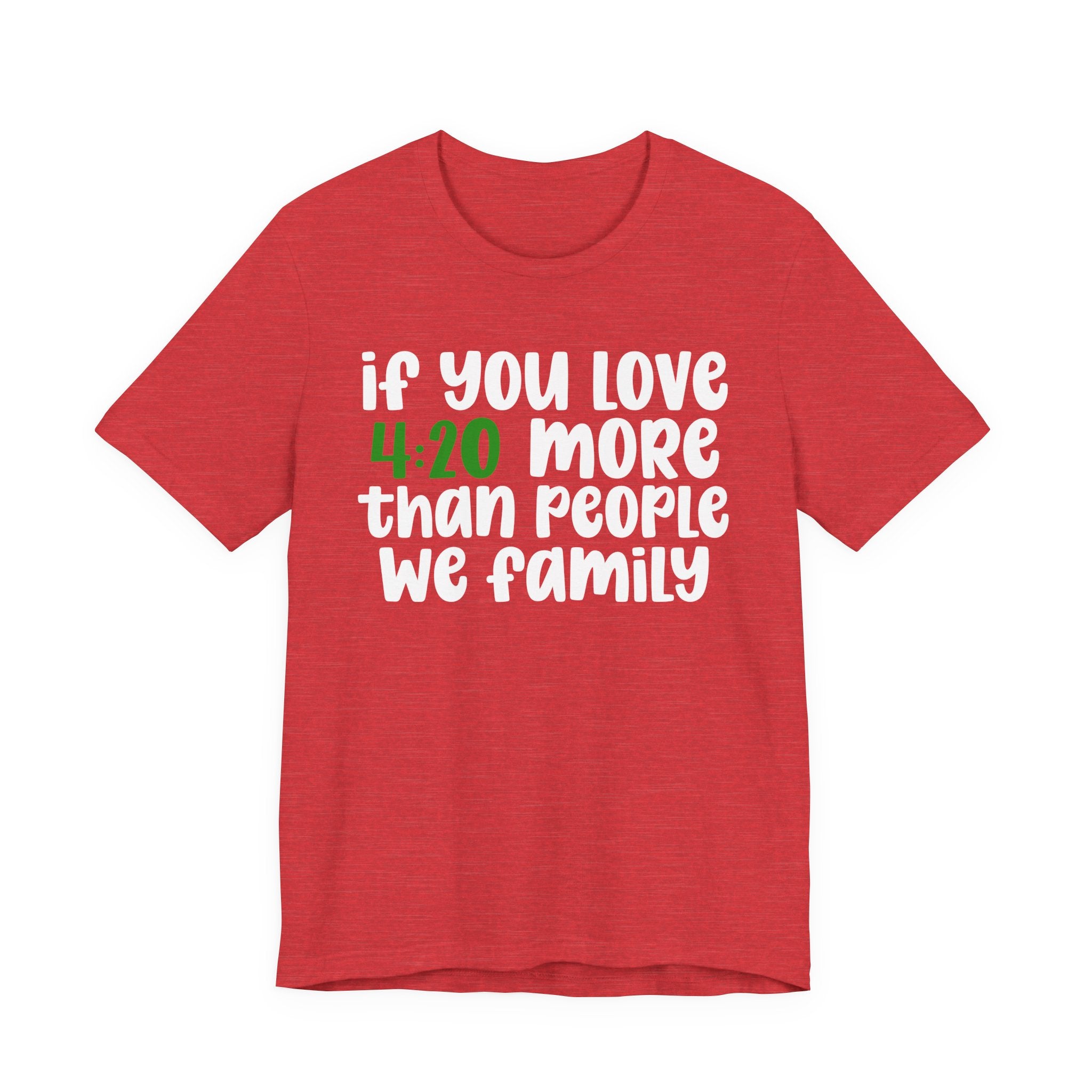 If You Love 4:20 More Than People We Family - T-Shirt