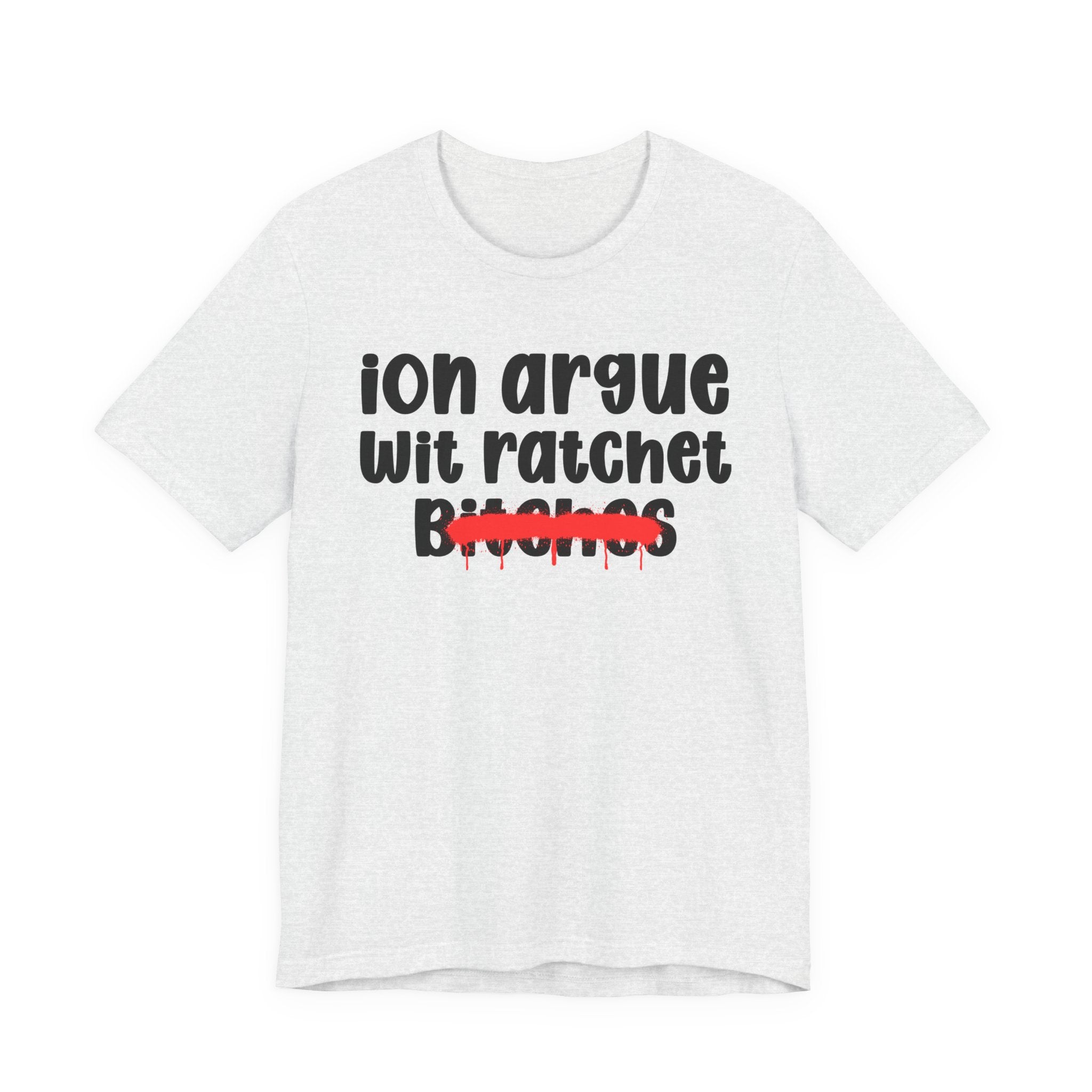 ION (I Don't) Argue Wit Ratchet Bitches — Funny Statement T-Shirt