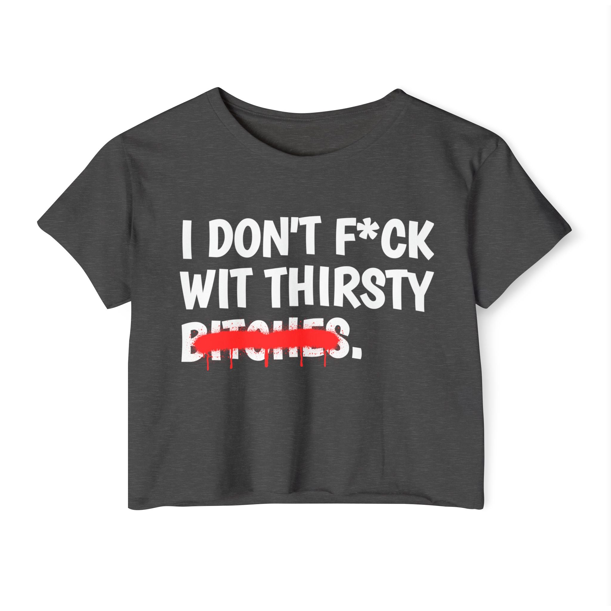 I Don't Fuck Wit Thirsty Bitches — Funny Sassy Statement Crop Top