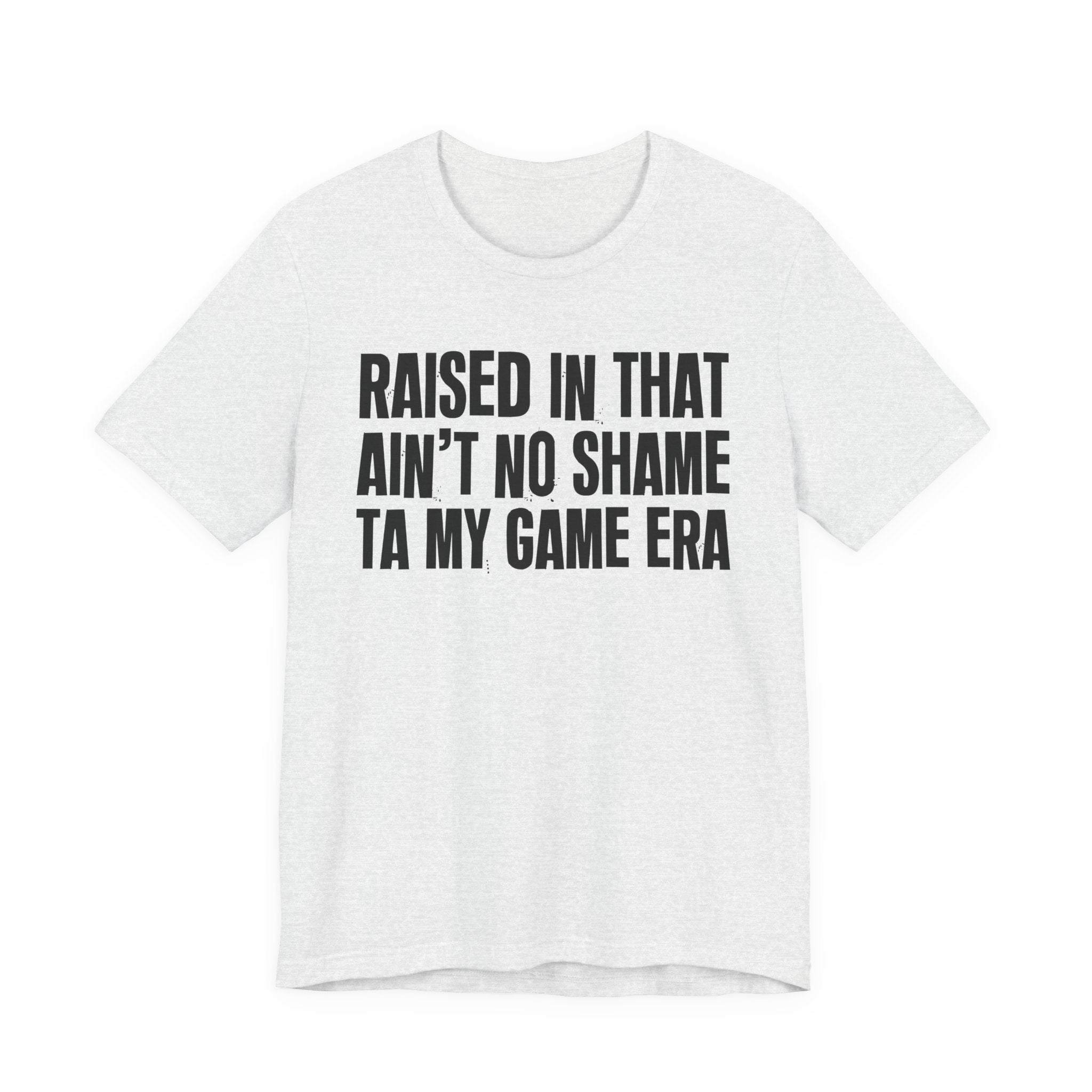 Raised In That Ain't No Shame Ta My Game Era - Funny Back In The Day Statement Tee Shirt