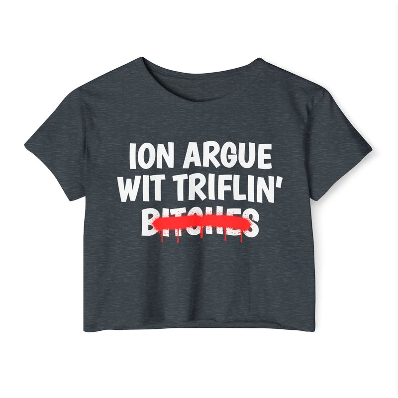 Antique Denim crop top with white printed statement graphic, front view: 'ION ARGUE WIT TRIFLIN'' in bold all-caps letters, 'BITCHES' crossed out in a red graffiti strike with paint drips.