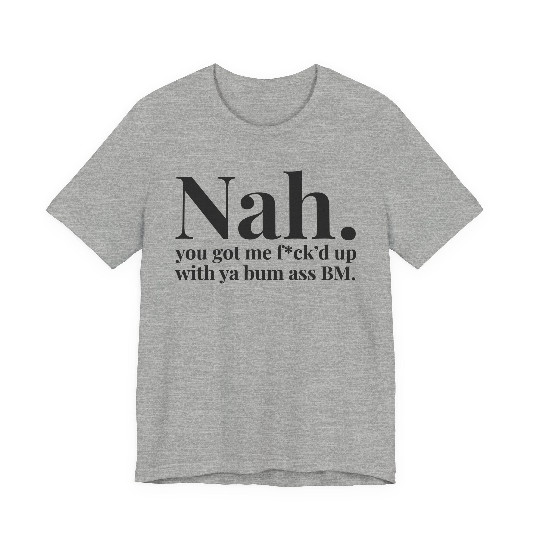 Nah You Got Me Fuck'd Up With Ya Bum Ass BM T-shirt