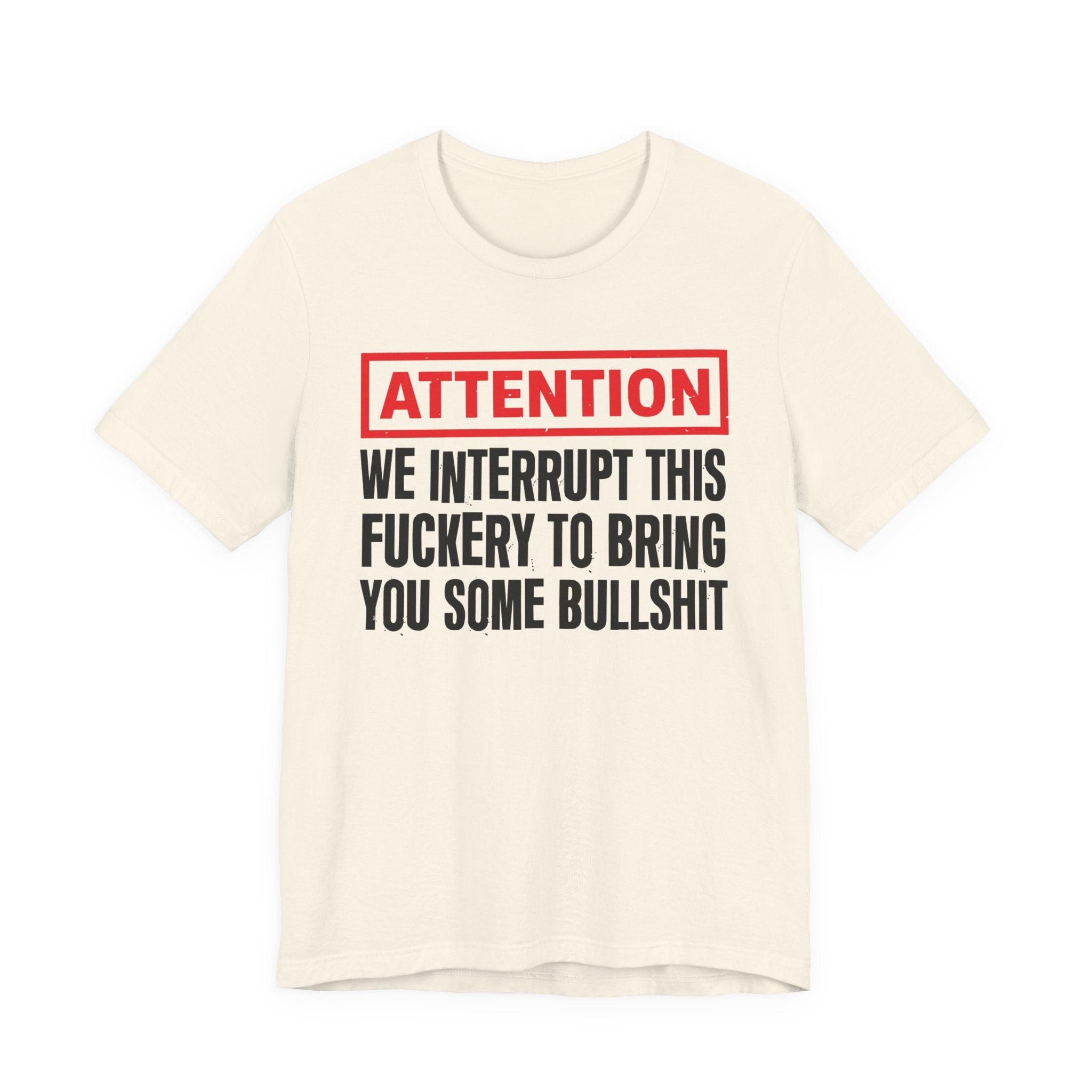 Attention We Interrupt This Fuckery To Bring You Some Bullshit －Funny Attention Message T-Shirt