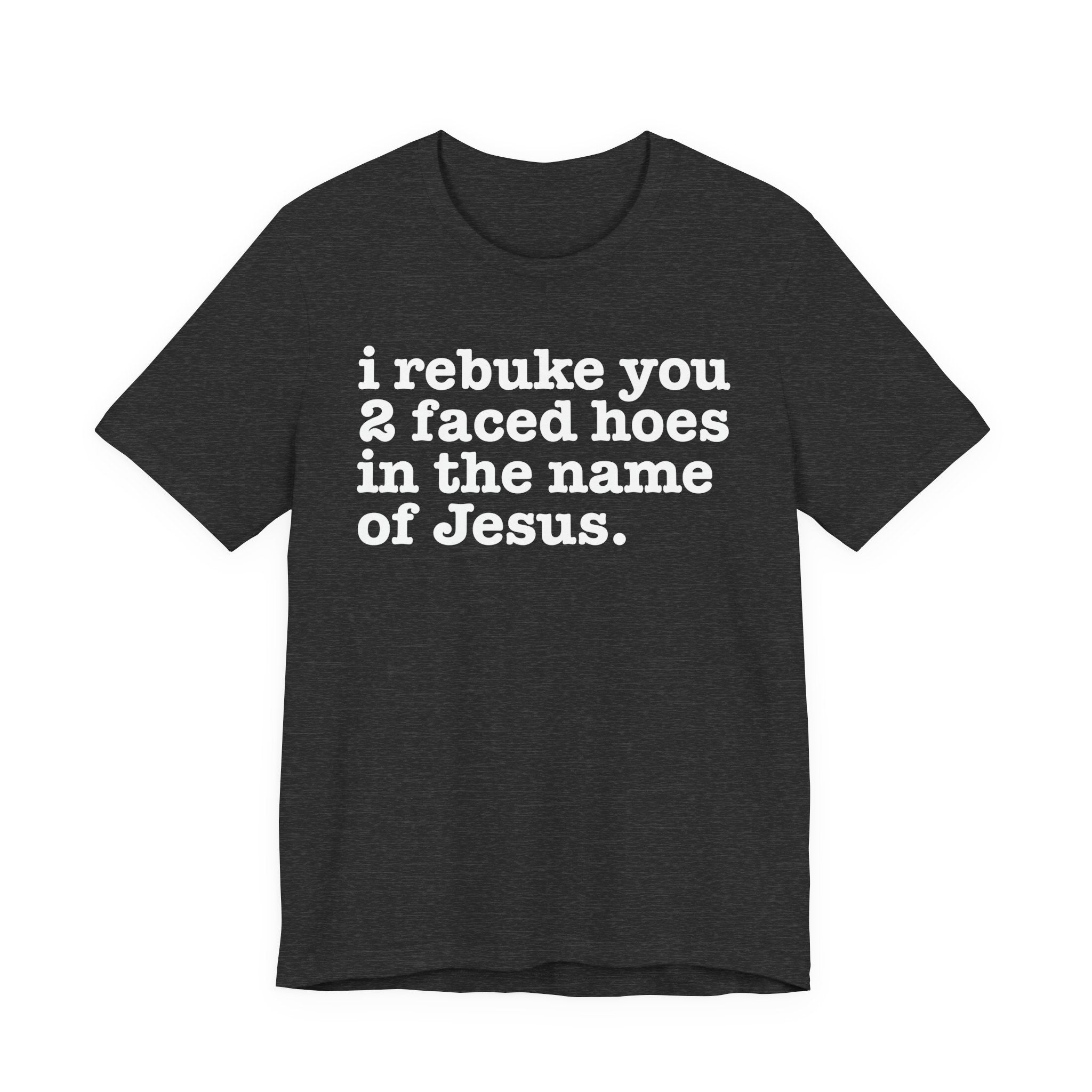 I Rebuke You 2 Faced Hoes in the Name of Jesus — Christian Humor T-Shirt