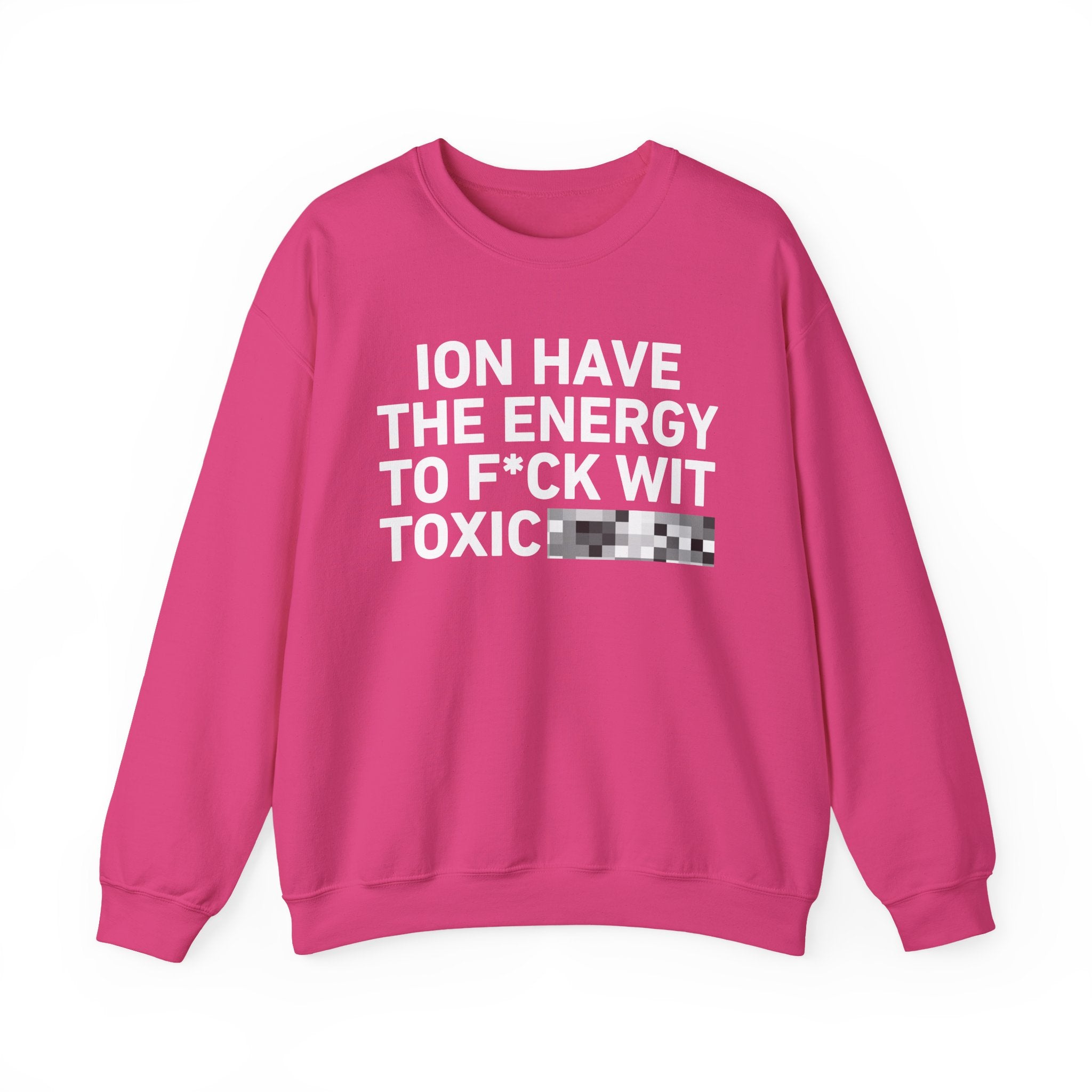 I Don’t Have the Energy To Fuck Wit Toxic Bitches － Sweatshirt