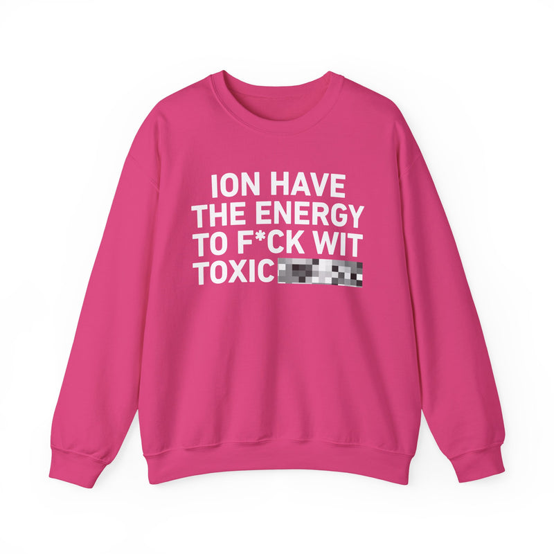 I Don’t Have the Energy To Fuck Wit Toxic Bitches － Sweatshirt