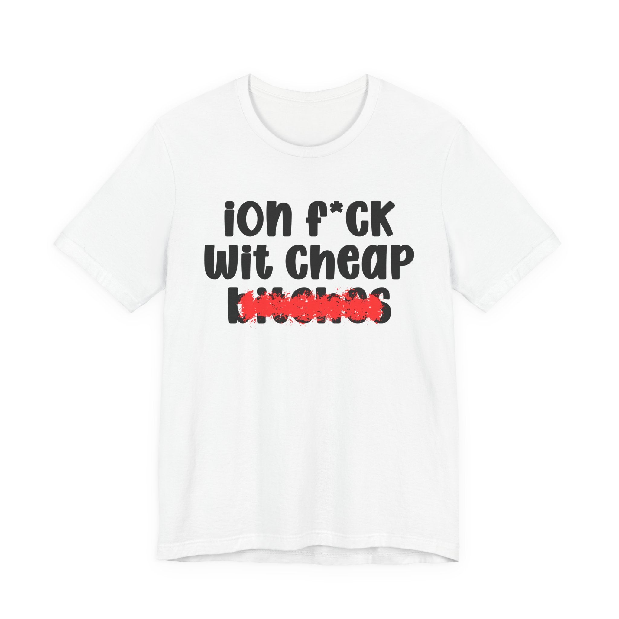 ION (I Don't) FUCK WIT CHEAP BITCHES — Bold Sarcastic Graphic T-Shirt