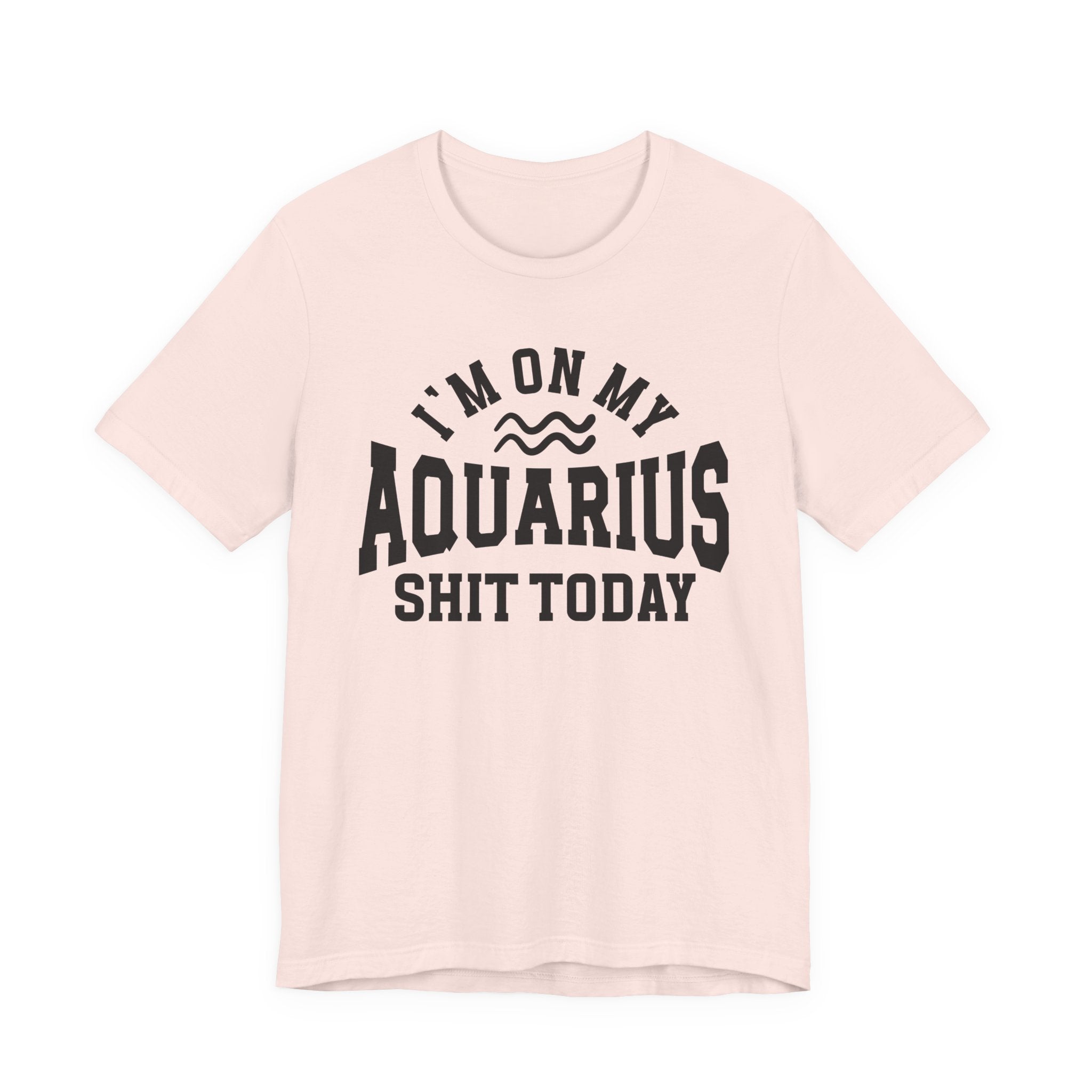 I'm On My Aquarius Shit Today T-shirt