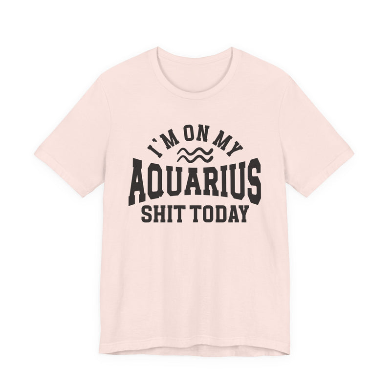 I'm On My Aquarius Shit Today T-Shirt