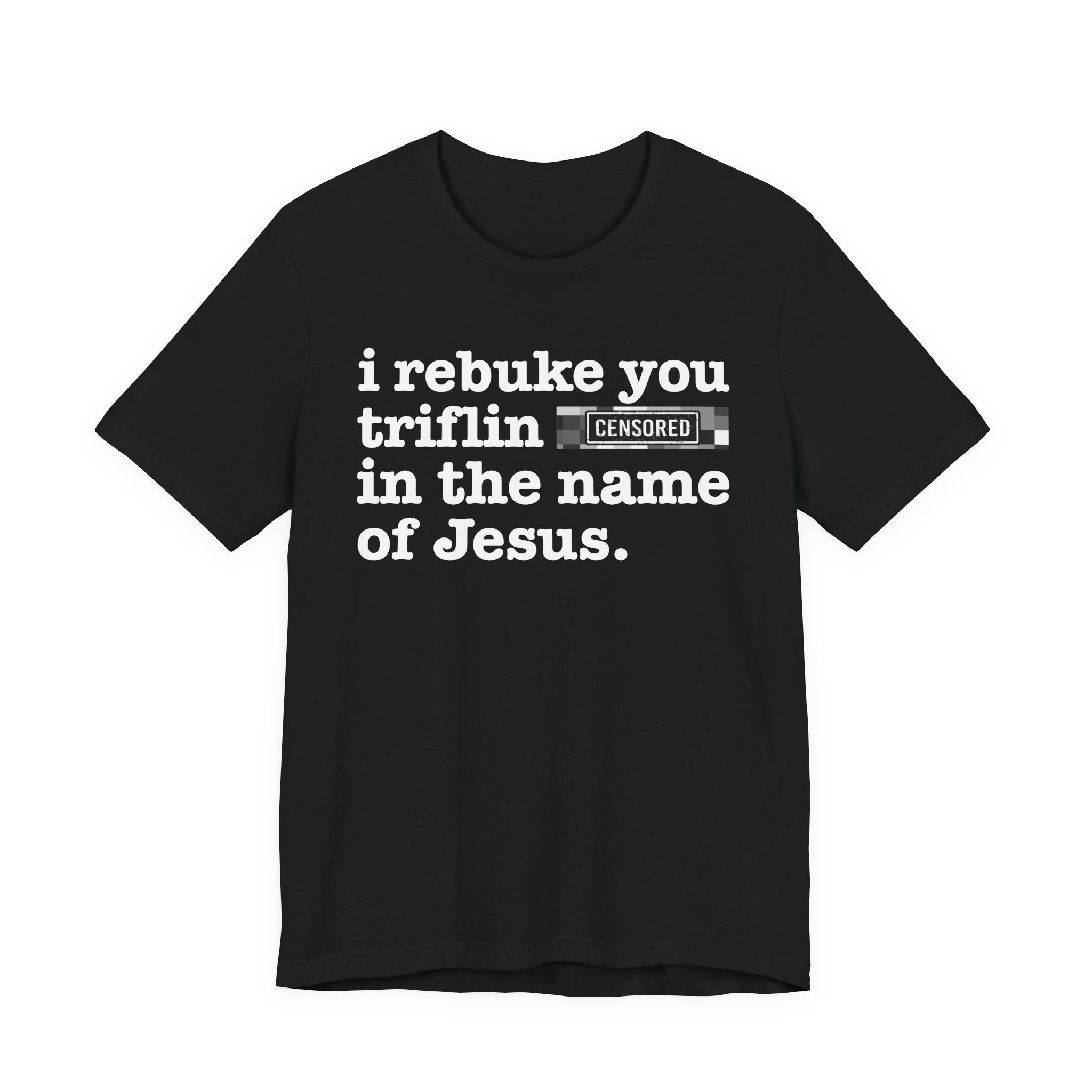 I rebuke you Triflin Bitches in the name of Jesus — Provocative Christian Faith T-Shirt