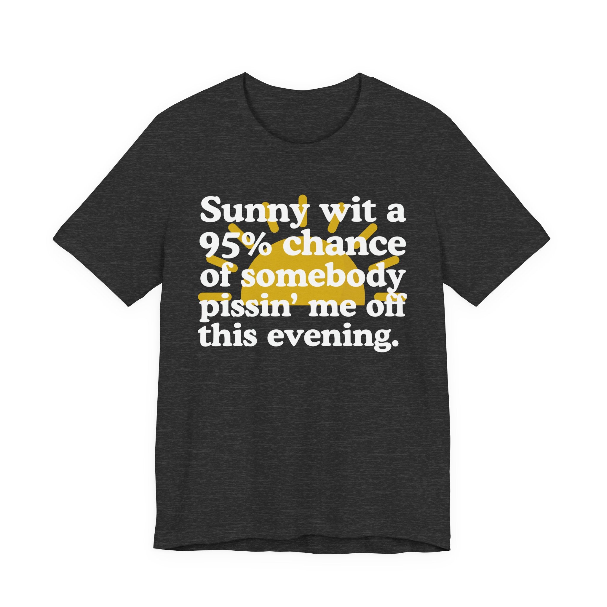Sunny wit a 95% chance of Somebody Pissin' Me Off This Evening —  Funny Weather Forecast T-Shirt