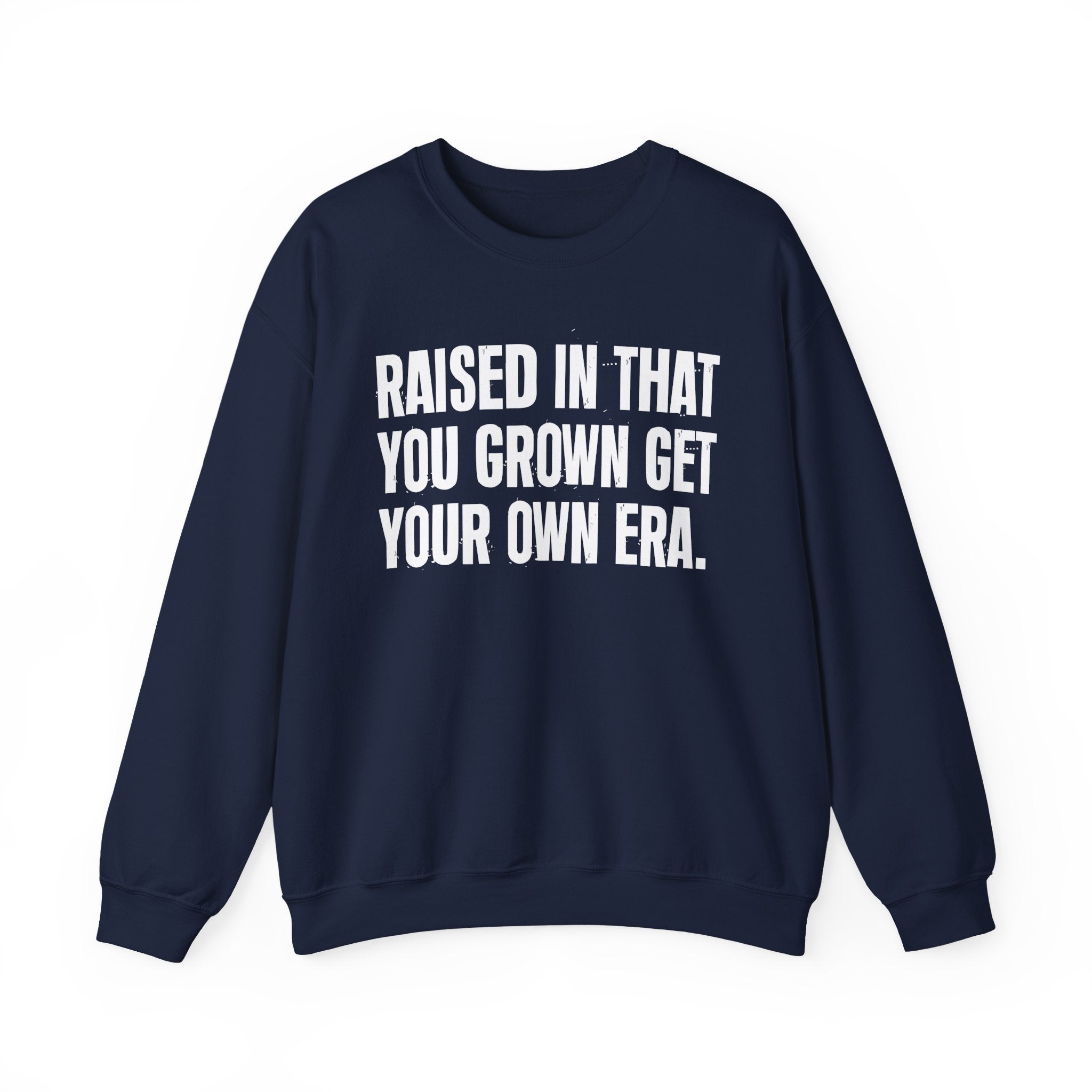 Raised In That You Grown Get Your Own Era - Funny Back In The Days Sweatshirt