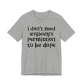 I Don't Need Anybody's Permission To Be Dope T-shirt.