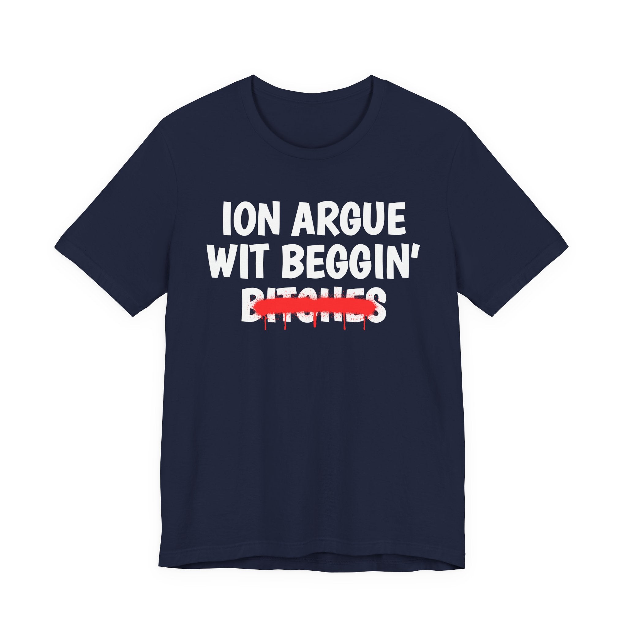 ION (I Don't) Argue Wit Beggin' Bitches — Funny Statement T-Shirt