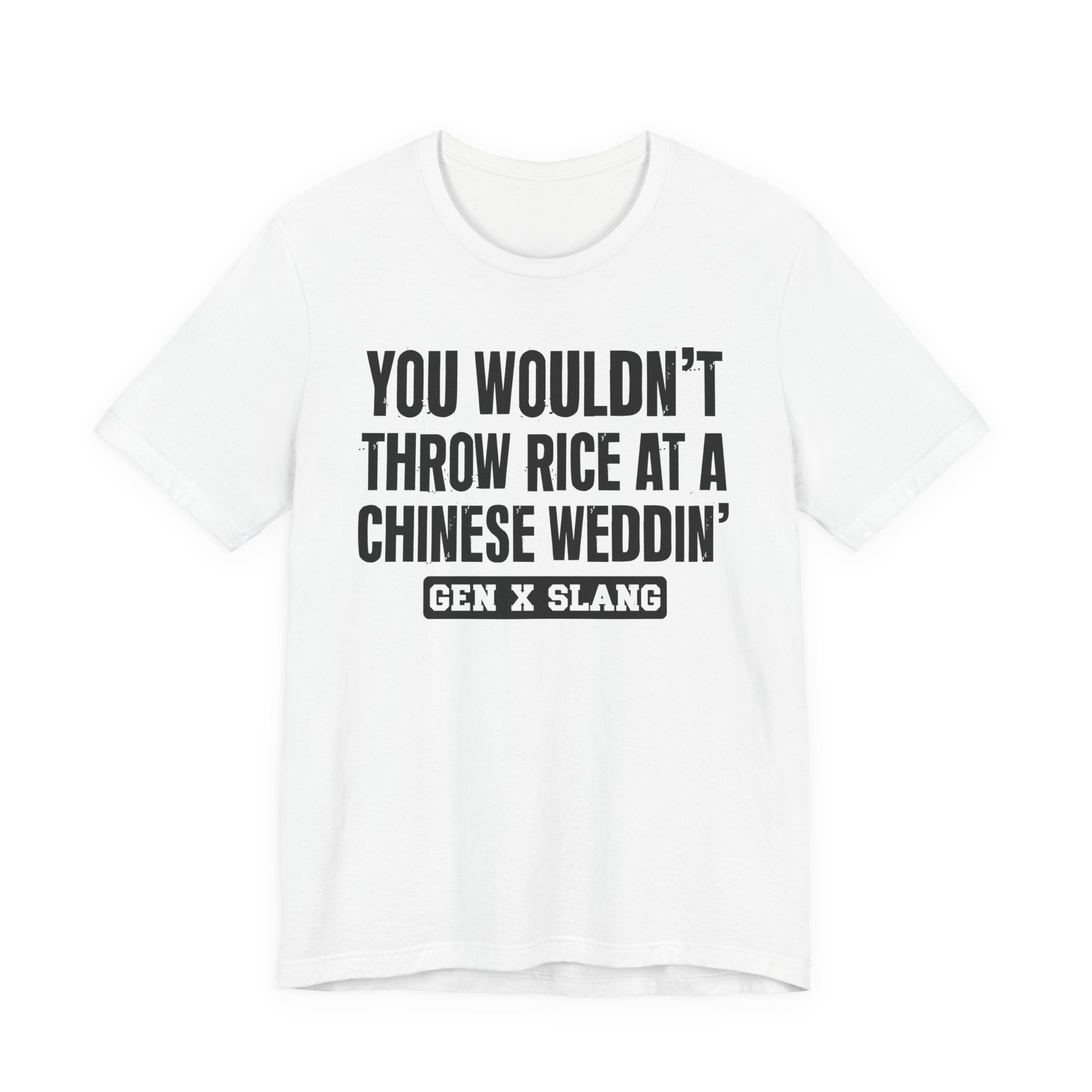 Gen X Slang T-Shirt - You Wouldn't Throw Rice At A Chinese Weddin' - Retro Humor Tee