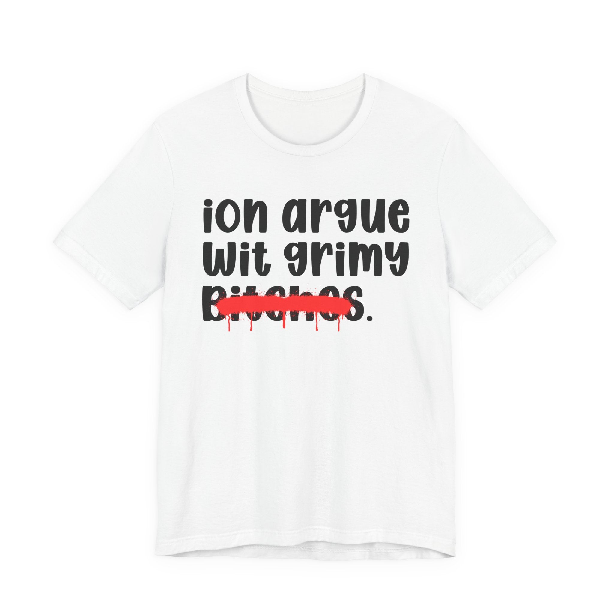 ION (I Don't) Argue Wit Grimy Bitches — Funny Statement T-Shirt