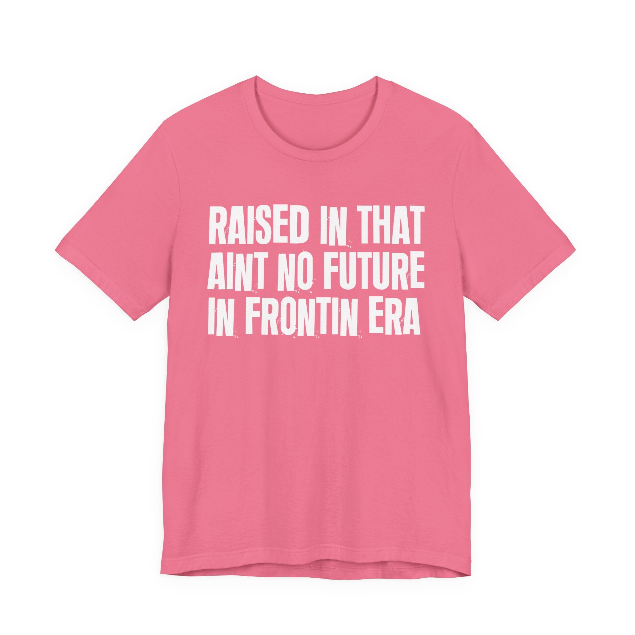 Raised In That Ain't No Future In Frontin Era Tee — Humorous Growing Up Graphic T-Shirt