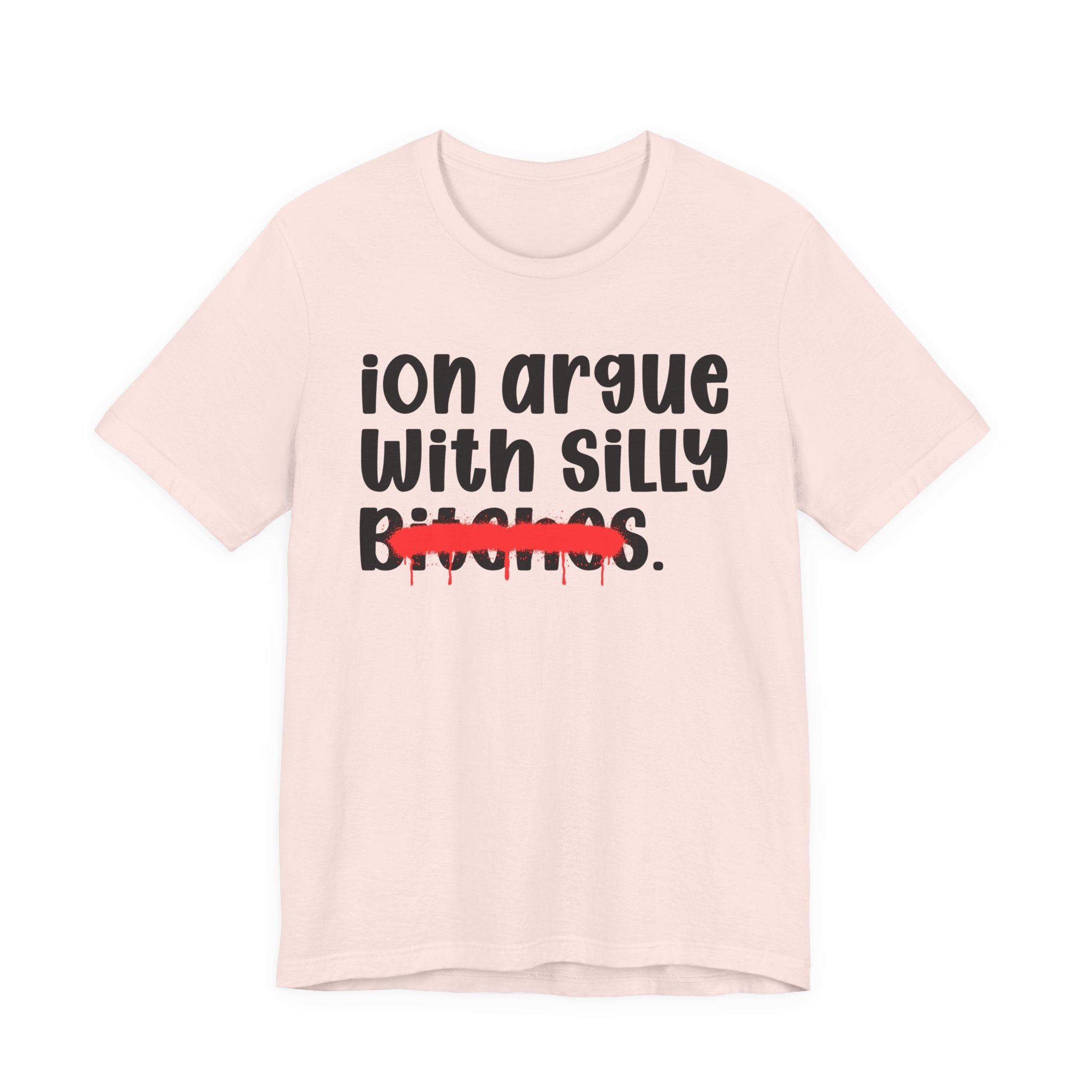 ION (I Don't) Argue With Silly Bitches — Funny Statement T-Shirt