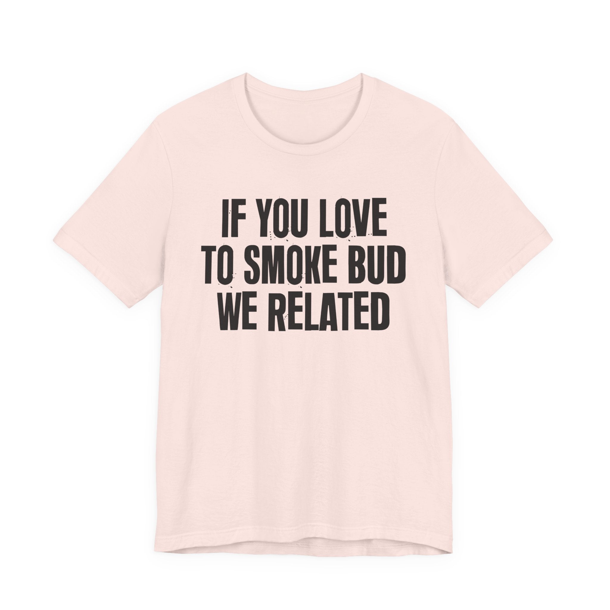 If You Love To Smoke Bud We Related — Funny Cannabis Lovers Tee Shirt