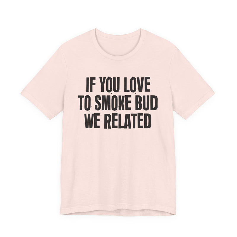 If You Love To Smoke Bud We Related — Funny Cannabis Lovers T-Shirt