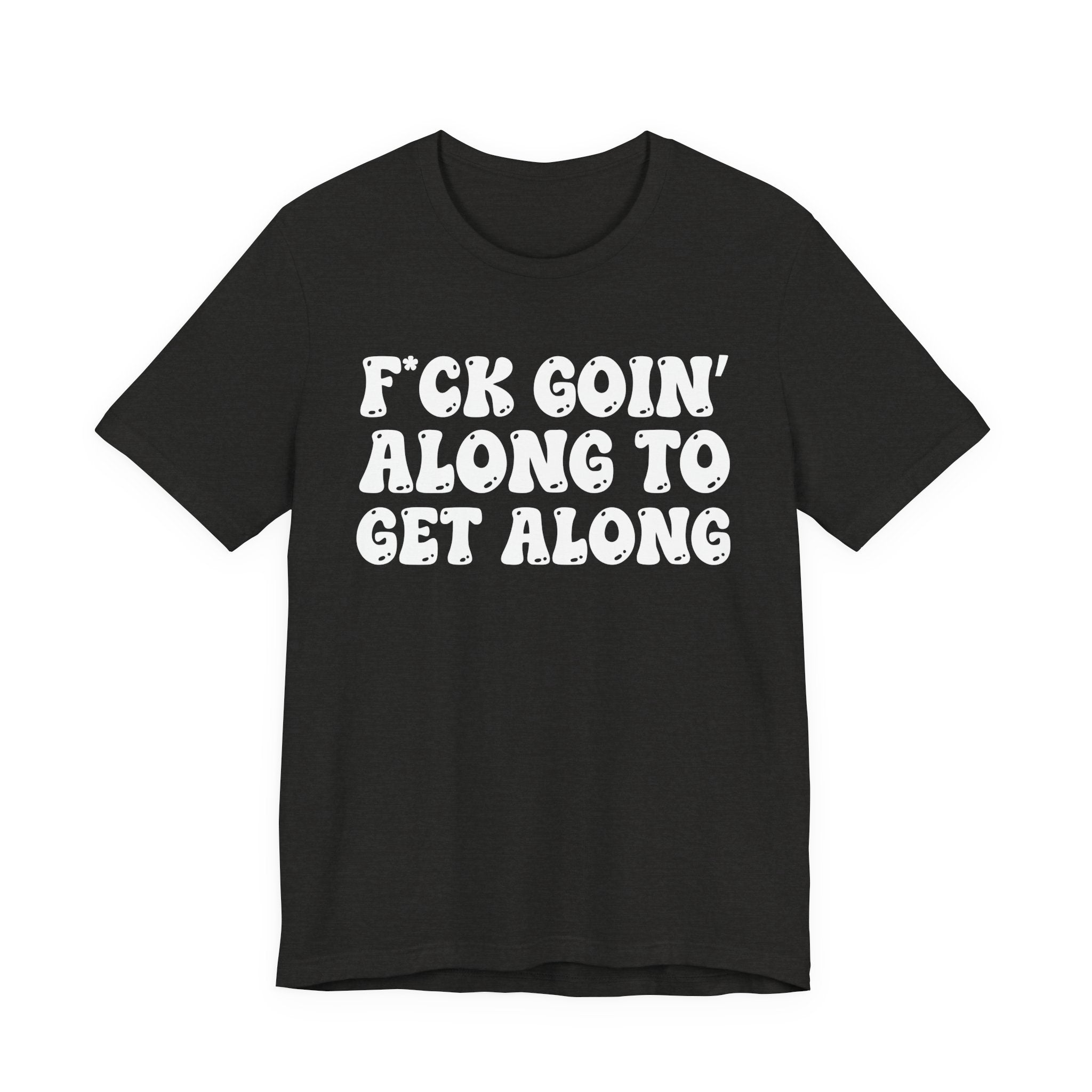 Fuck Goin' Along To Get Along — Bold Statement T‑Shirt