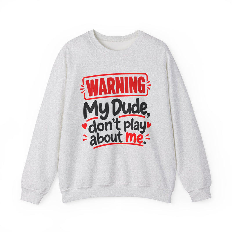 Warning — My Dude Don’t Play About Me — Sweatshirt front view: lettering reading 'WARNING MY DUDE DON'T PLAY ABOUT ME'. Street Talk Designs family statement apparel.