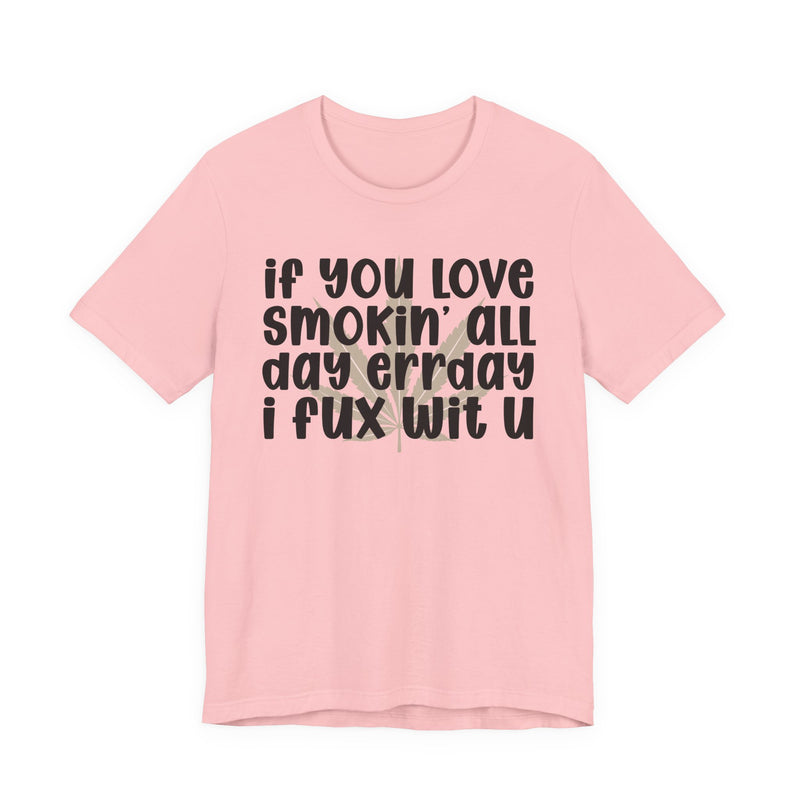 If You Love Smokin' All Day Err'day I Fux Wit U - T-Shirt