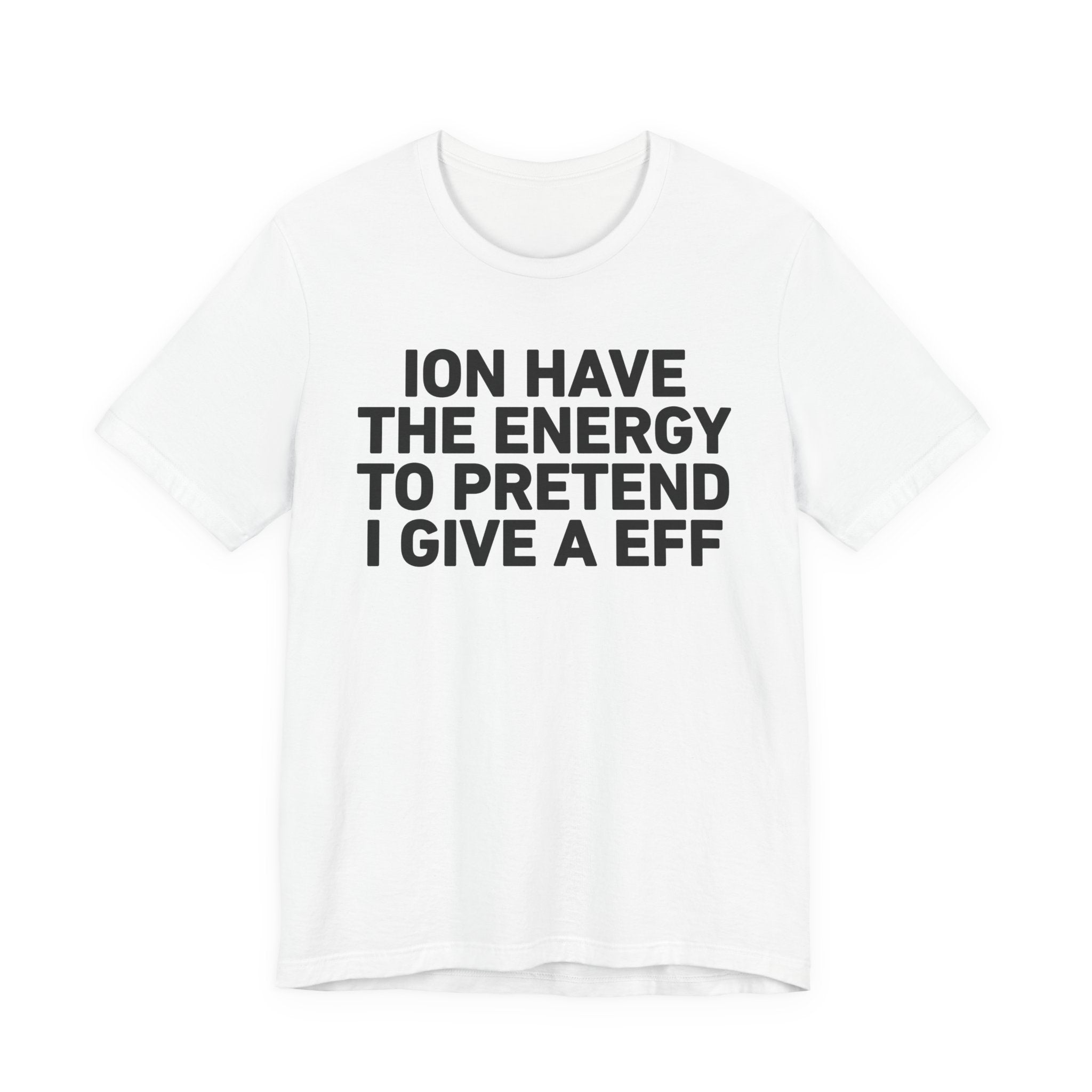 I Don’t Have the Energy to Pretend I Give A EFF - Funny Energy Statement T-Shirt