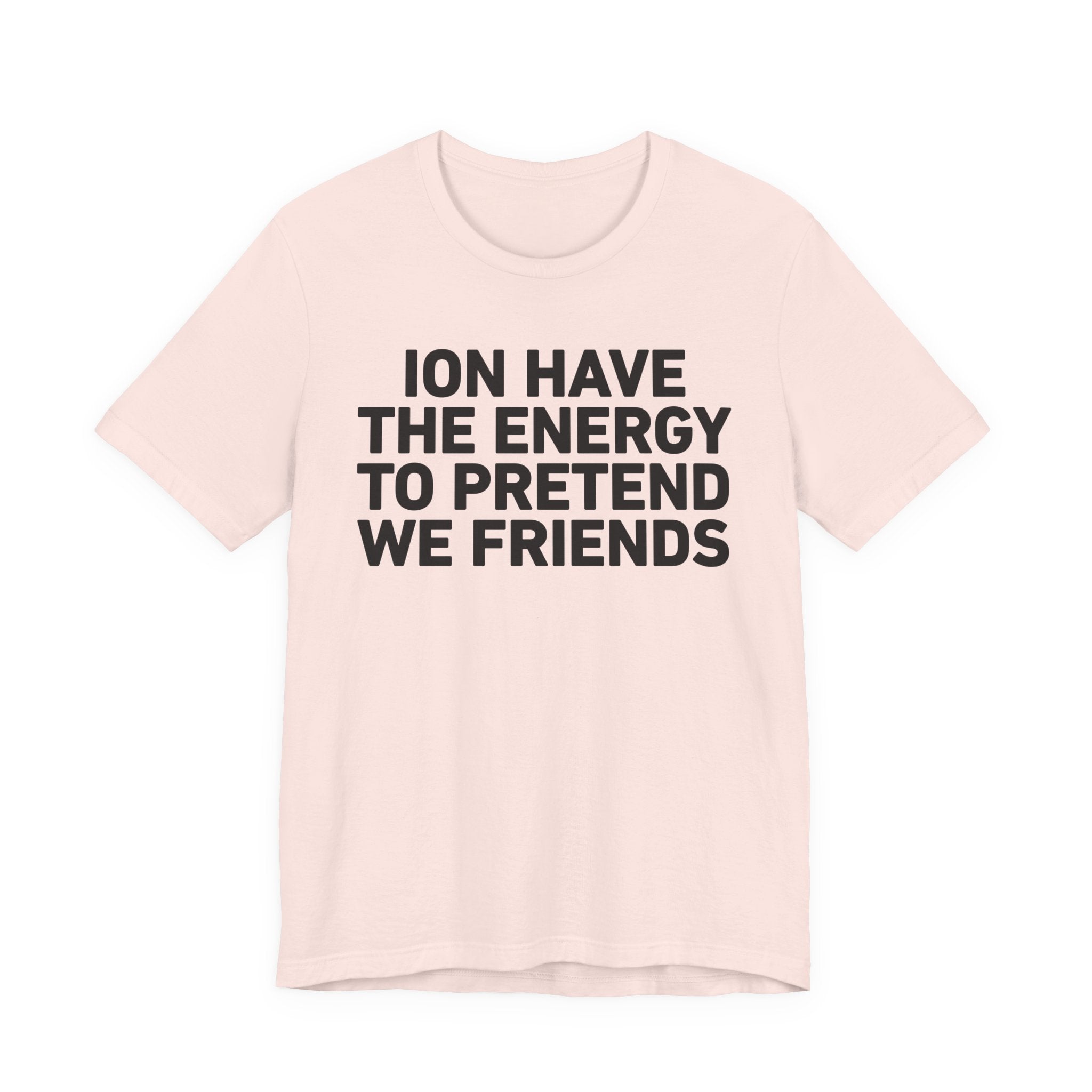 I Don’t Have the Energy to Pretend We Friends - Funny Energy Statement T-Shirt