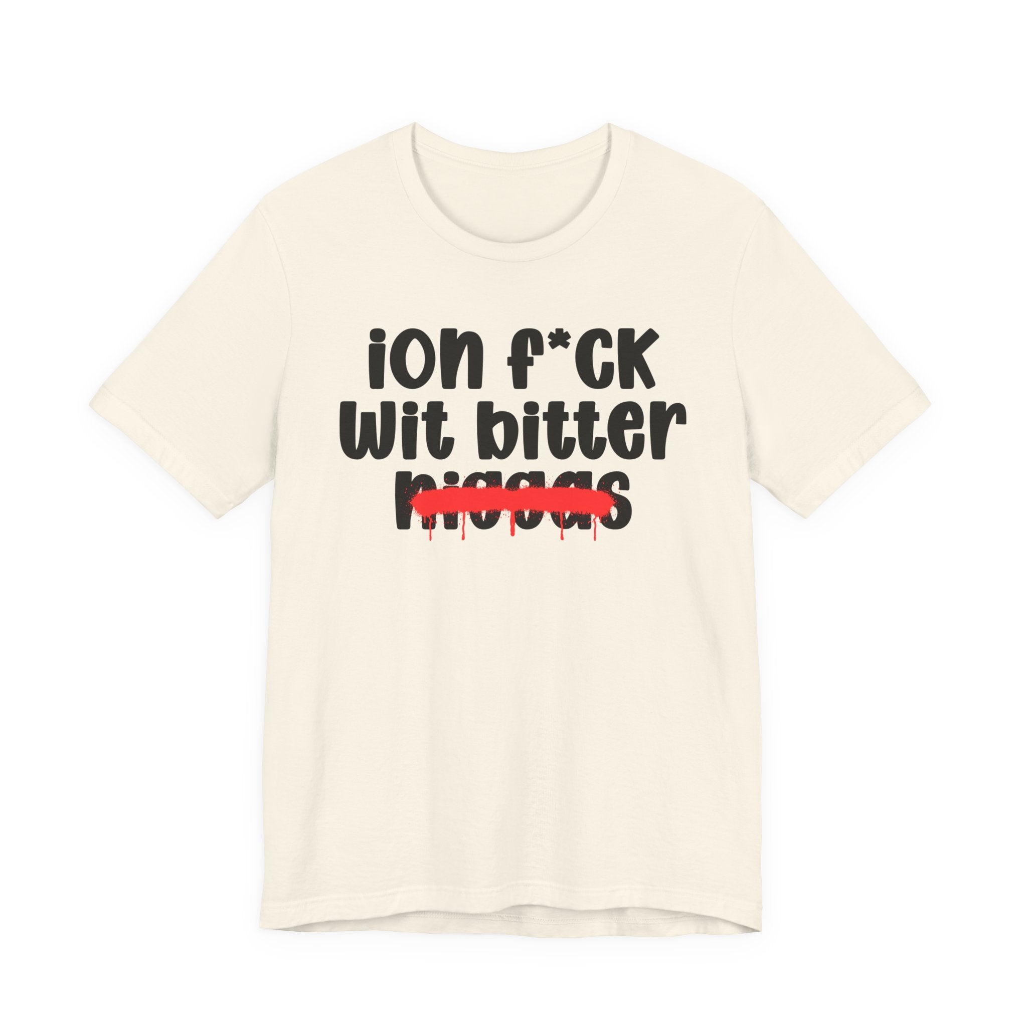 ION Fuck Wit Bitter Niggas - Brutally Direct Statement Tee