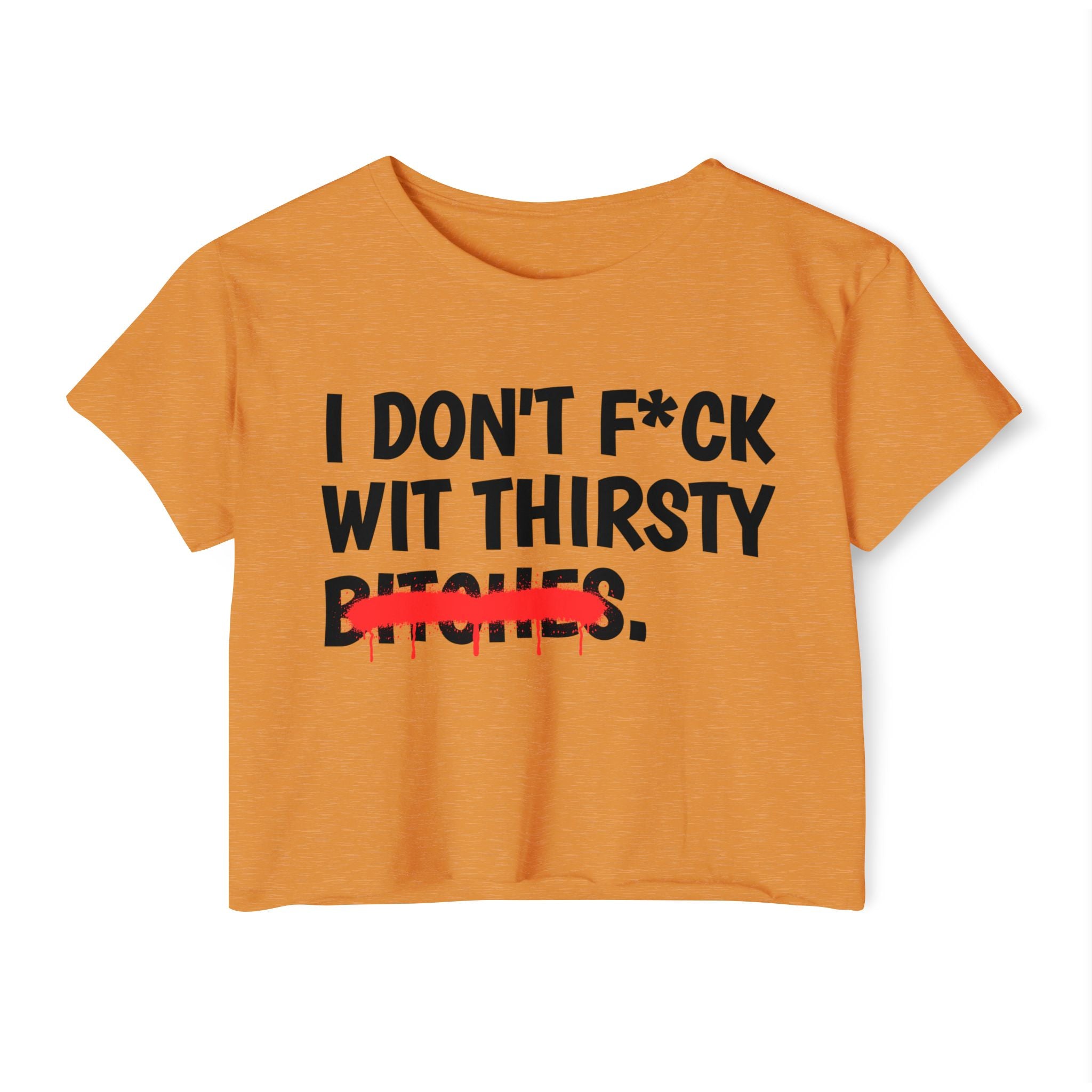 I Don't Fuck Wit Thirsty Bitches — Funny Sassy Statement Crop Top