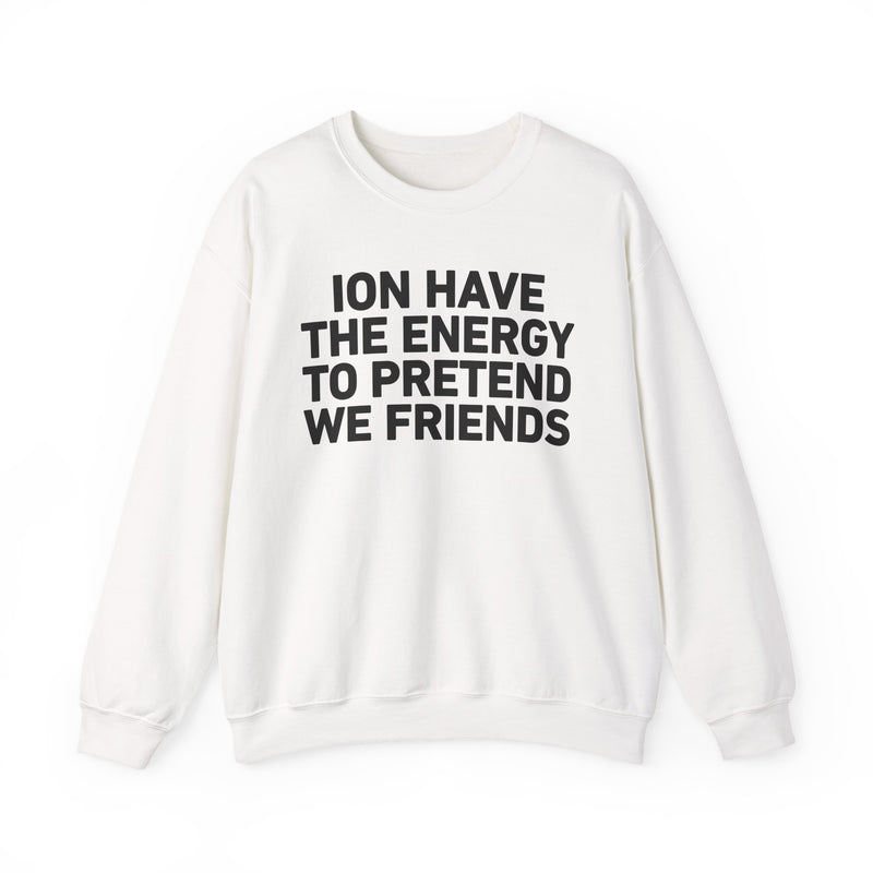 I Don’t Have the Energy to Pretend We Friends -Funny Energy Statement Sweatshirt