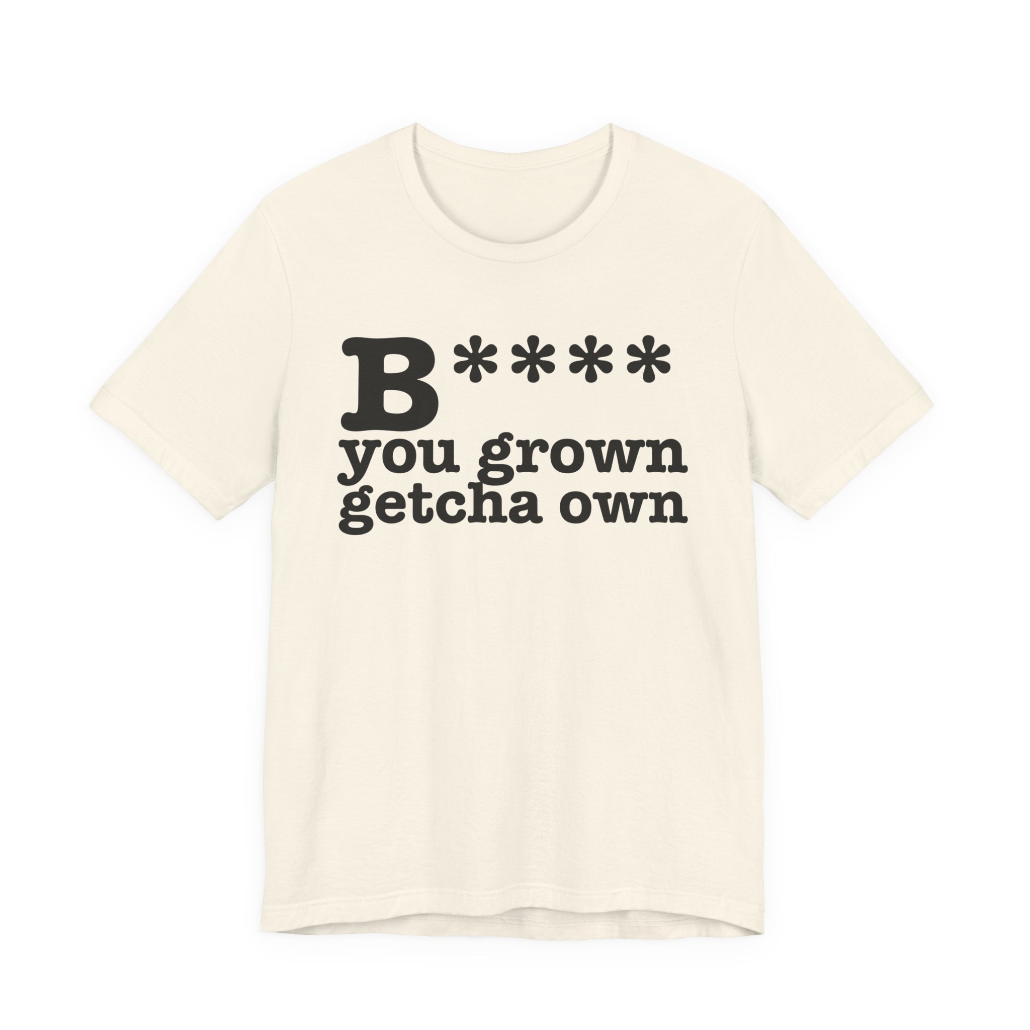 Bitch You Grown Getcha OwnT-Shirt