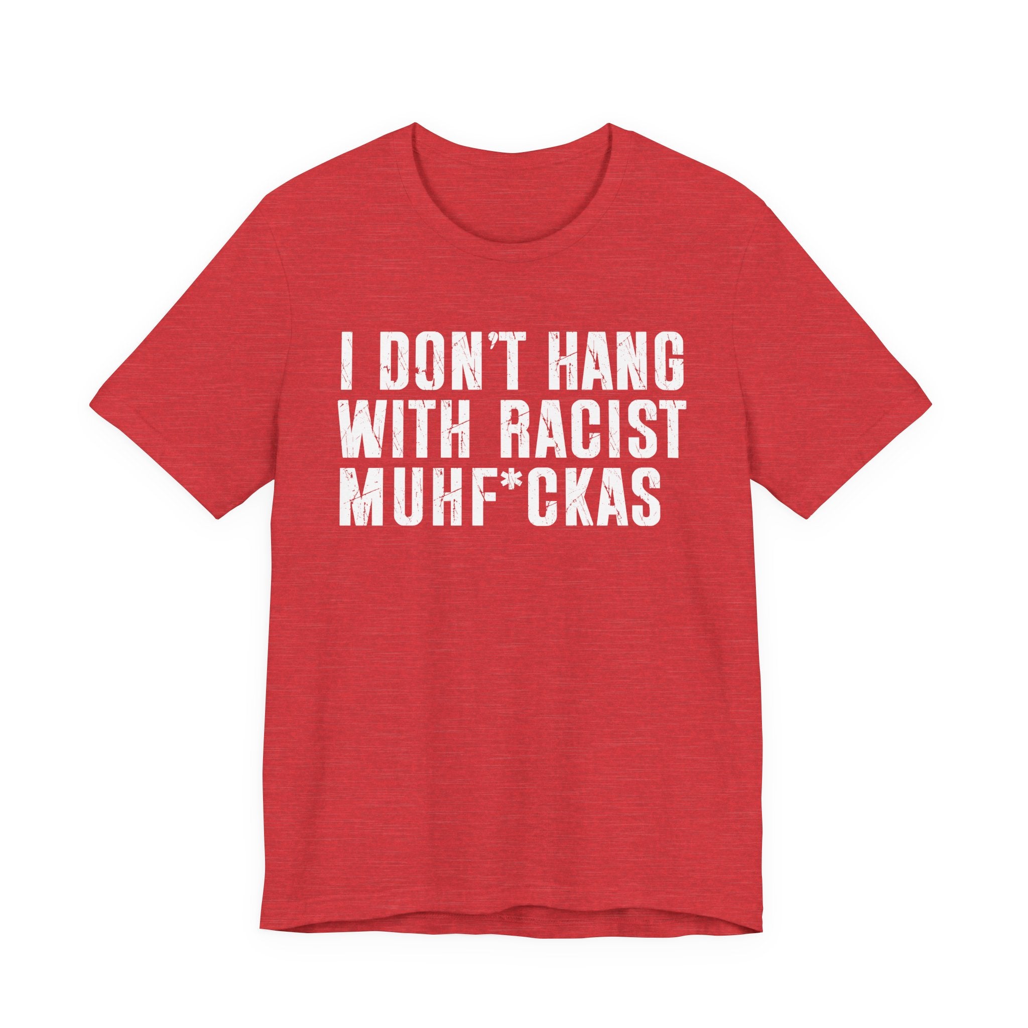 Copy of I Don't Hang With Racist Muhfukas T-shirt