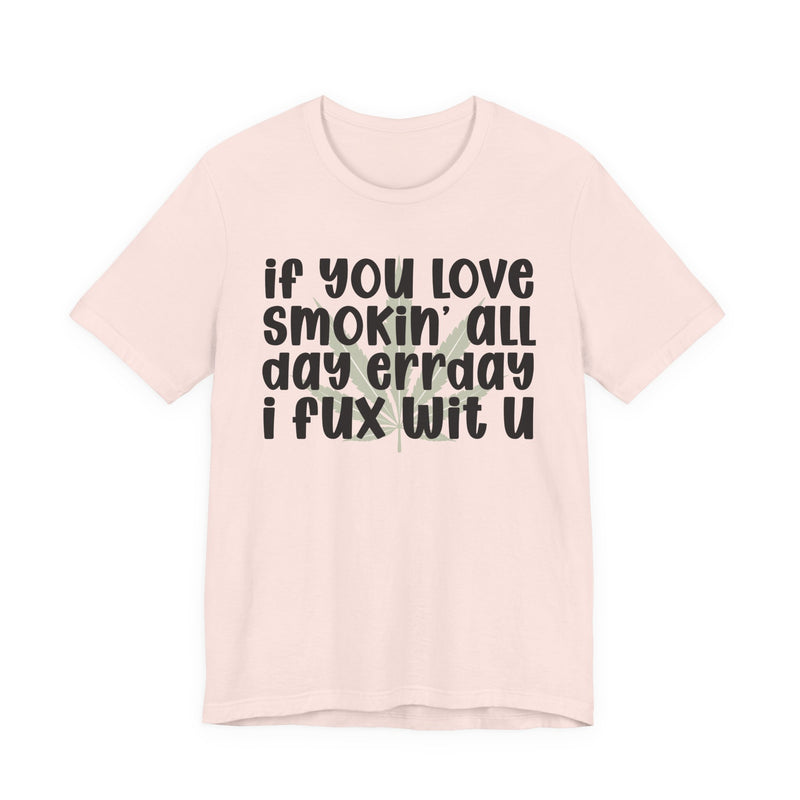 If You Love Smokin' All Day Err'day I Fux Wit U - T-Shirt