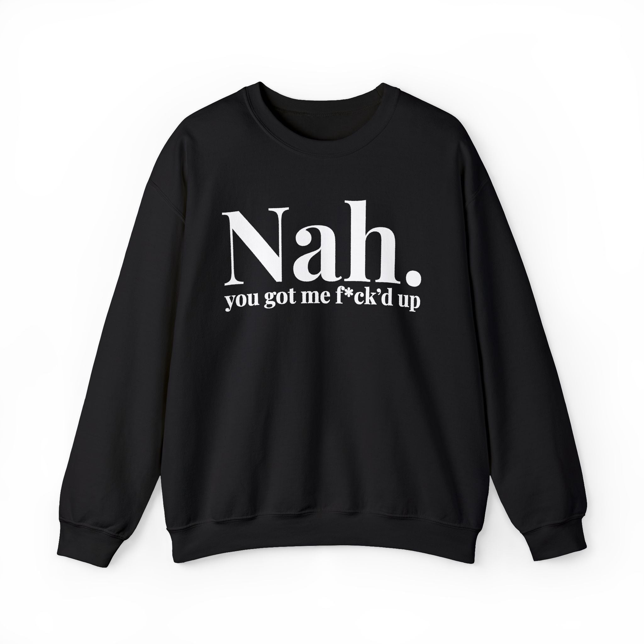 Nah You Got Me Fuck'd Up —  Sweatshirt