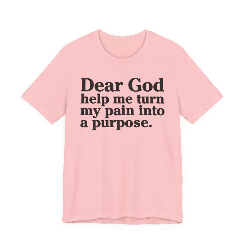 Dear God Help Me Turn My Pain Into A Purpose — Positive Christian T-Shirt