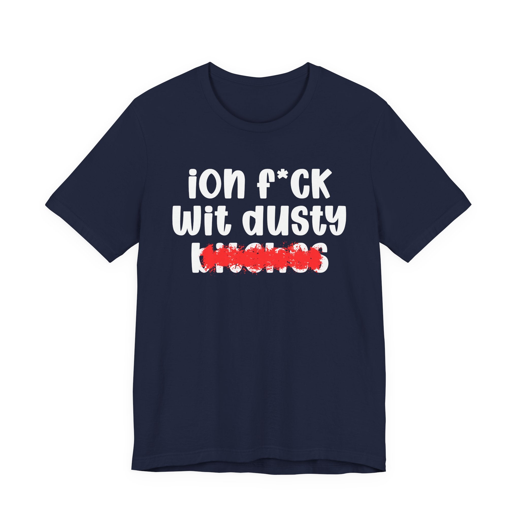 ION (I Don't) FUCK WIT DUSTY BITCHES — Bold Sarcastic Graphic T-Shirt