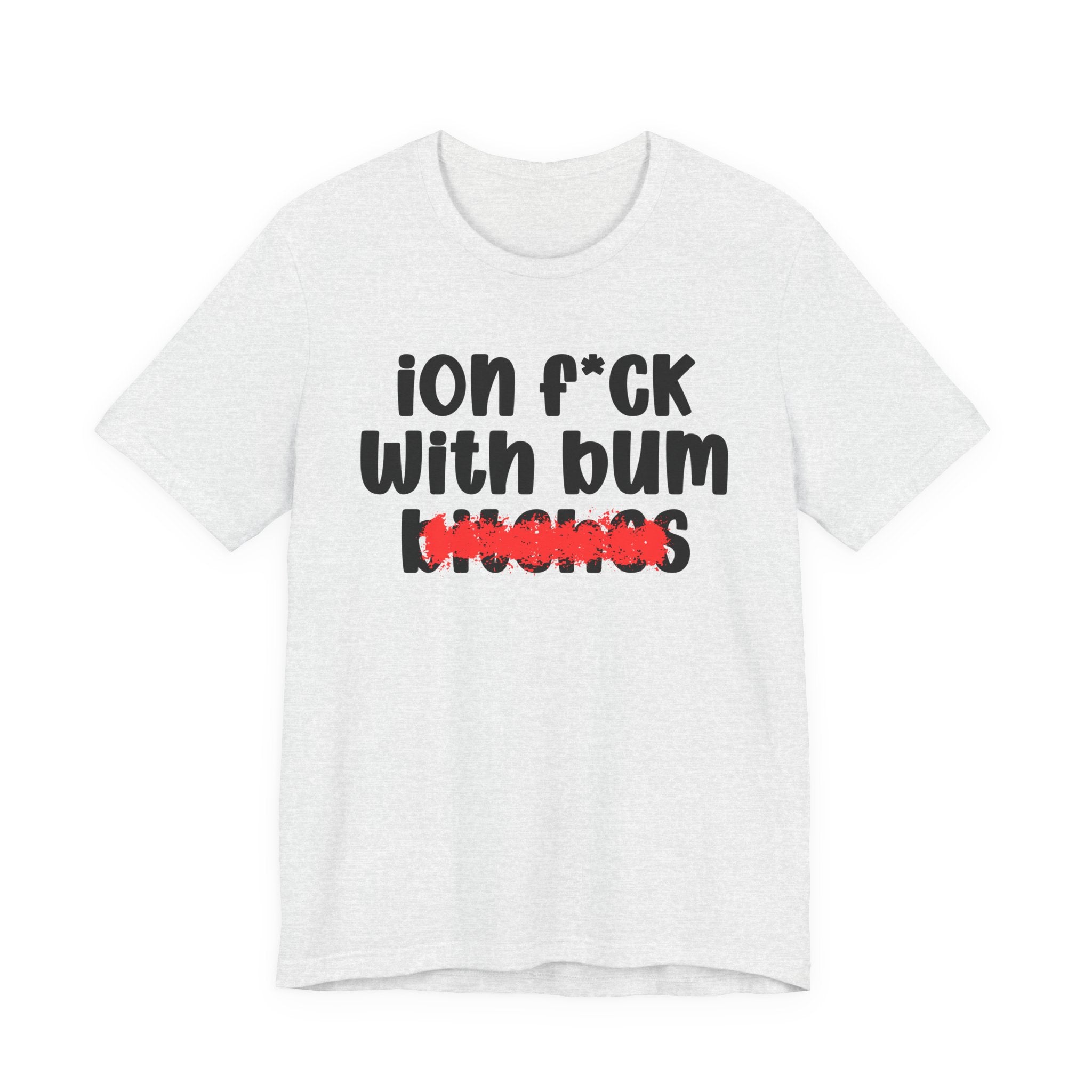 ION (I Don't) FUCK WIT BUM BITCHES — Bold Sarcastic Graphic T-Shirt