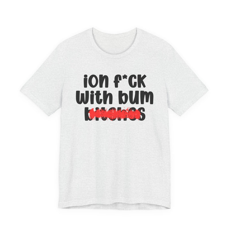 ION (I Don't) FUCK WIT BUM BITCHES — Bold Sarcastic Graphic T-Shirt