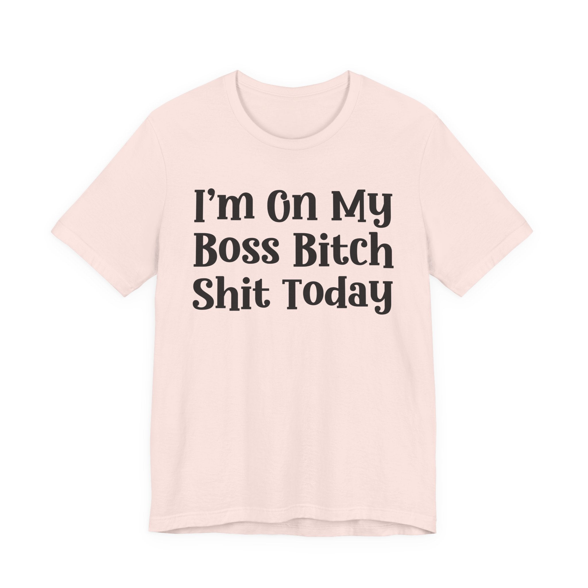 I'm On My Boss Bitch Shit Today T-Shirt
