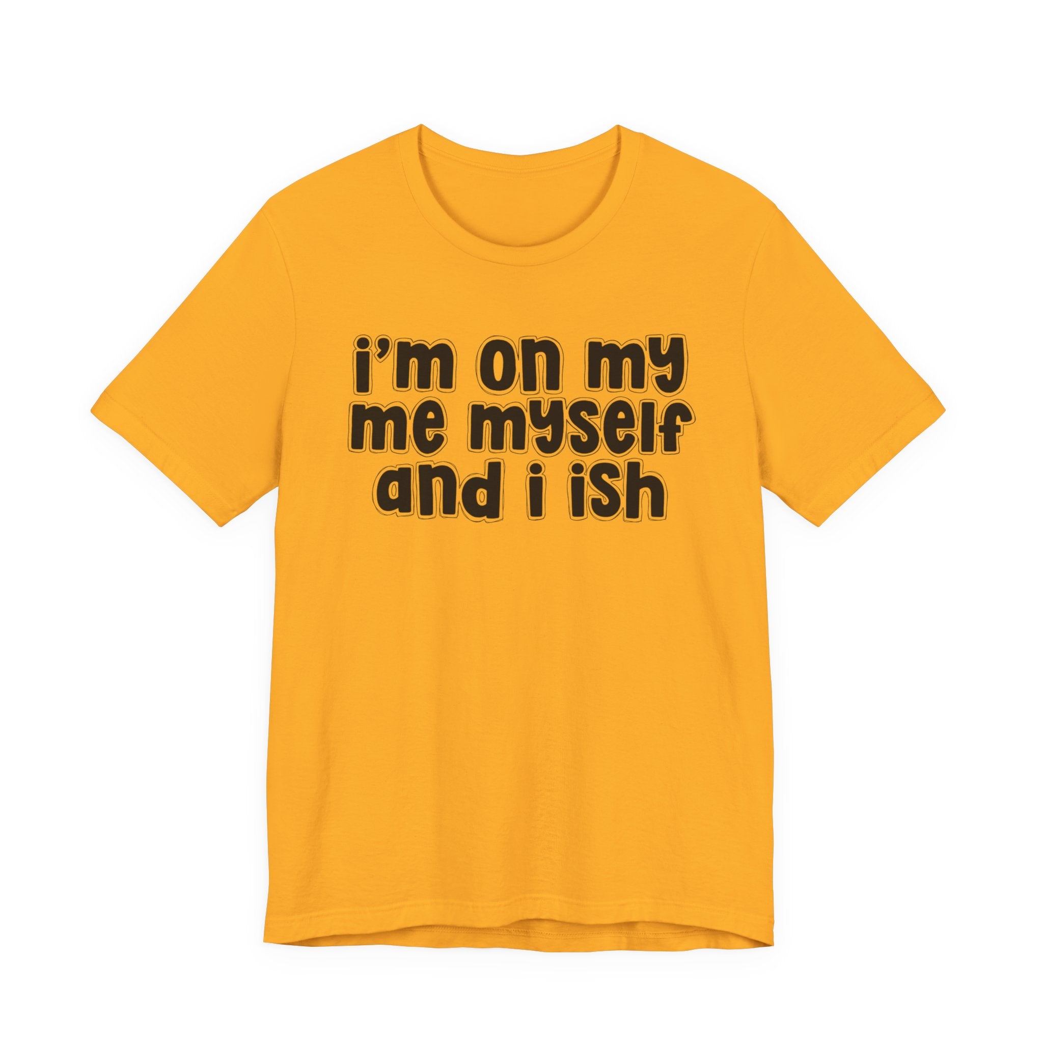 I'm On My Me Myself And I Ish - Bold Declaration T-Shirt