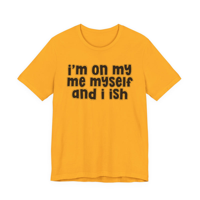 I'm On My Me Myself And I Ish - Bold Declaration T-Shirt