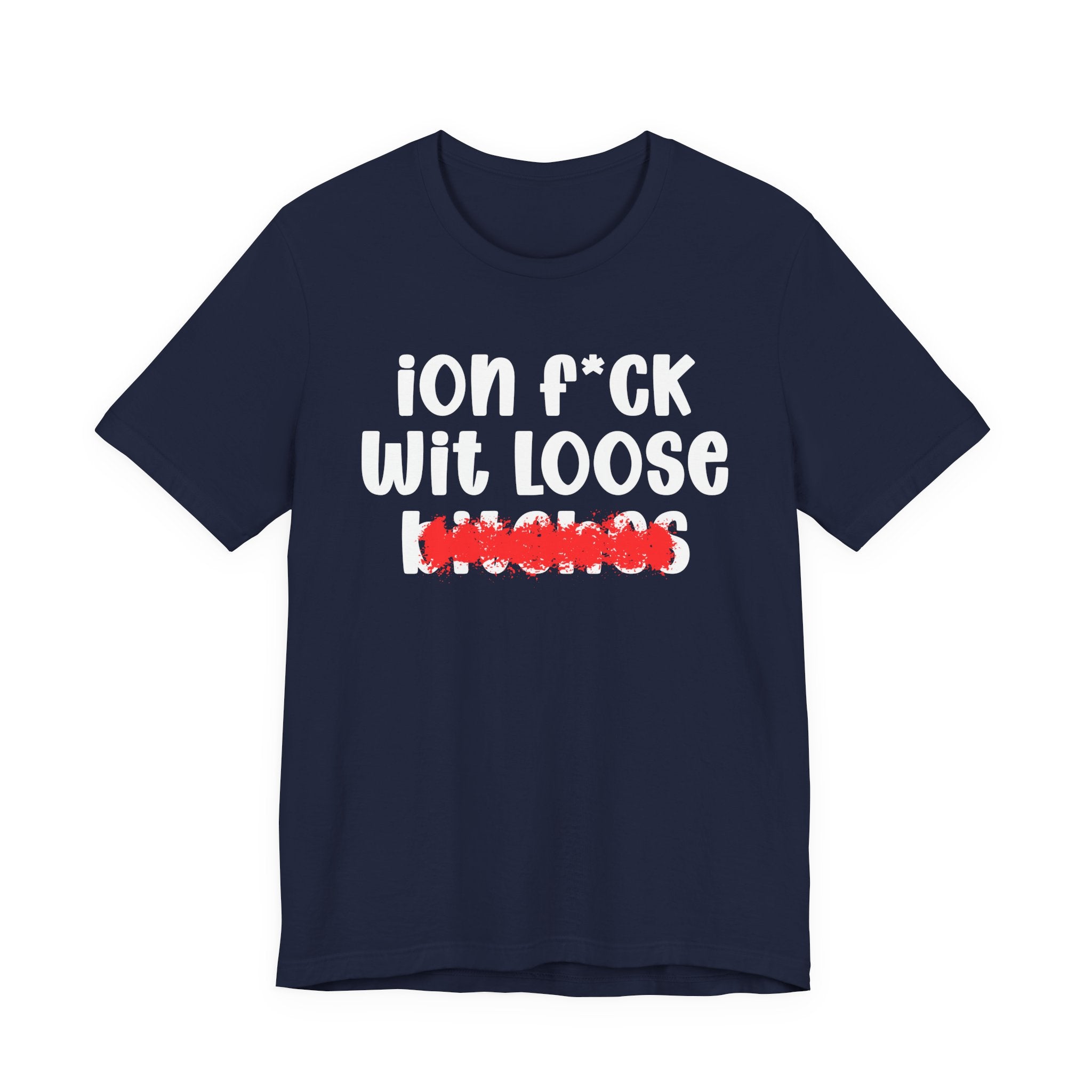 ION (I Don't) FUCK WIT LOOSE BITCHES — Bold Sarcastic Graphic T-Shirt