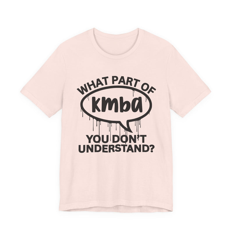 What Part of KMBA You Don't Understand? T-Shirt