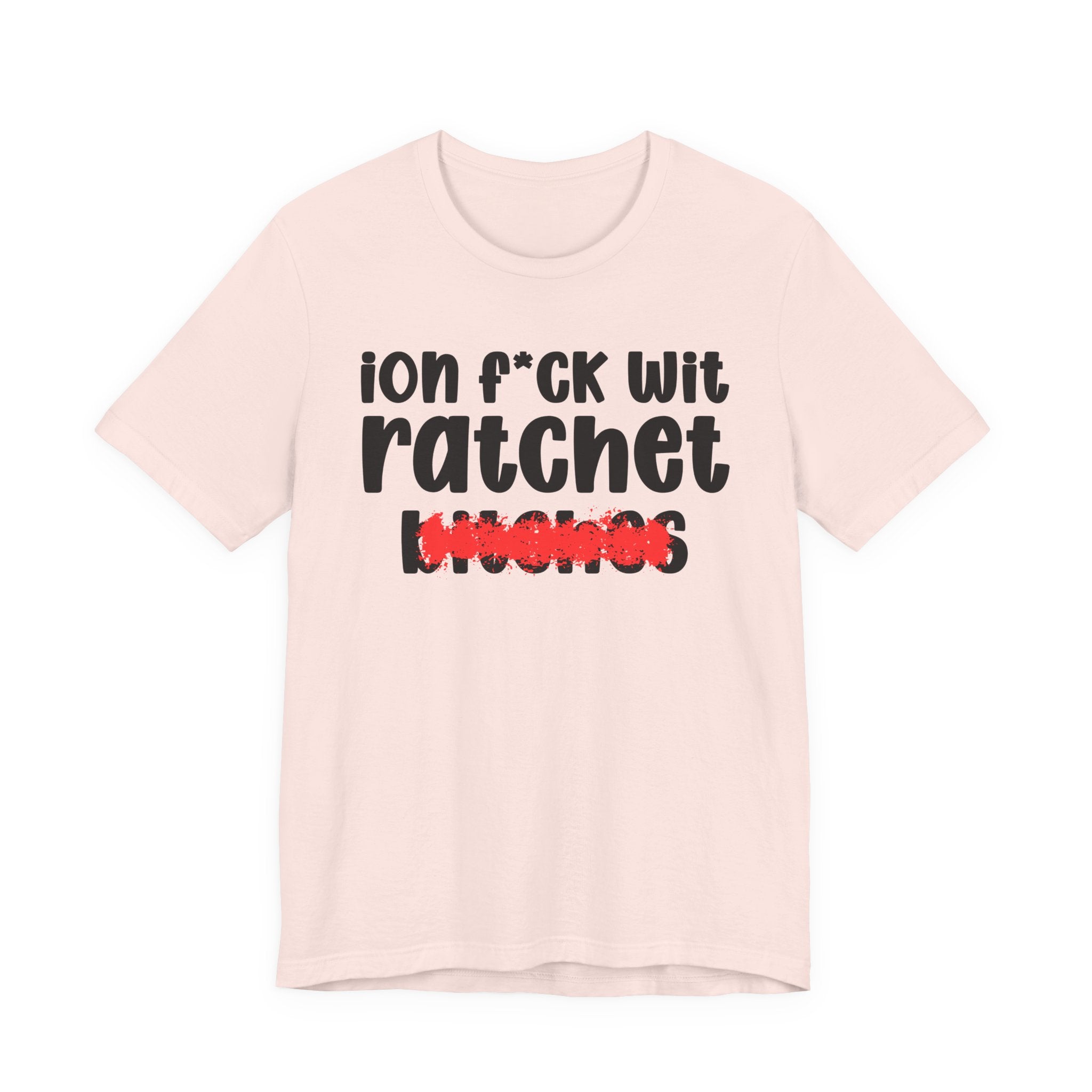 ION (I Don't) FUCK WIT RATCHET BITCHES — Bold Sarcastic Graphic T-Shirt