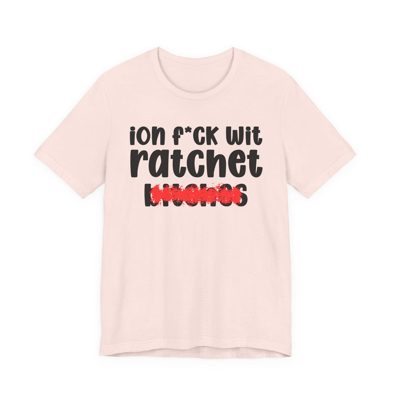 ION (I Don't) FUCK WIT RATCHET BITCHES — Bold Sarcastic Graphic T-Shirt