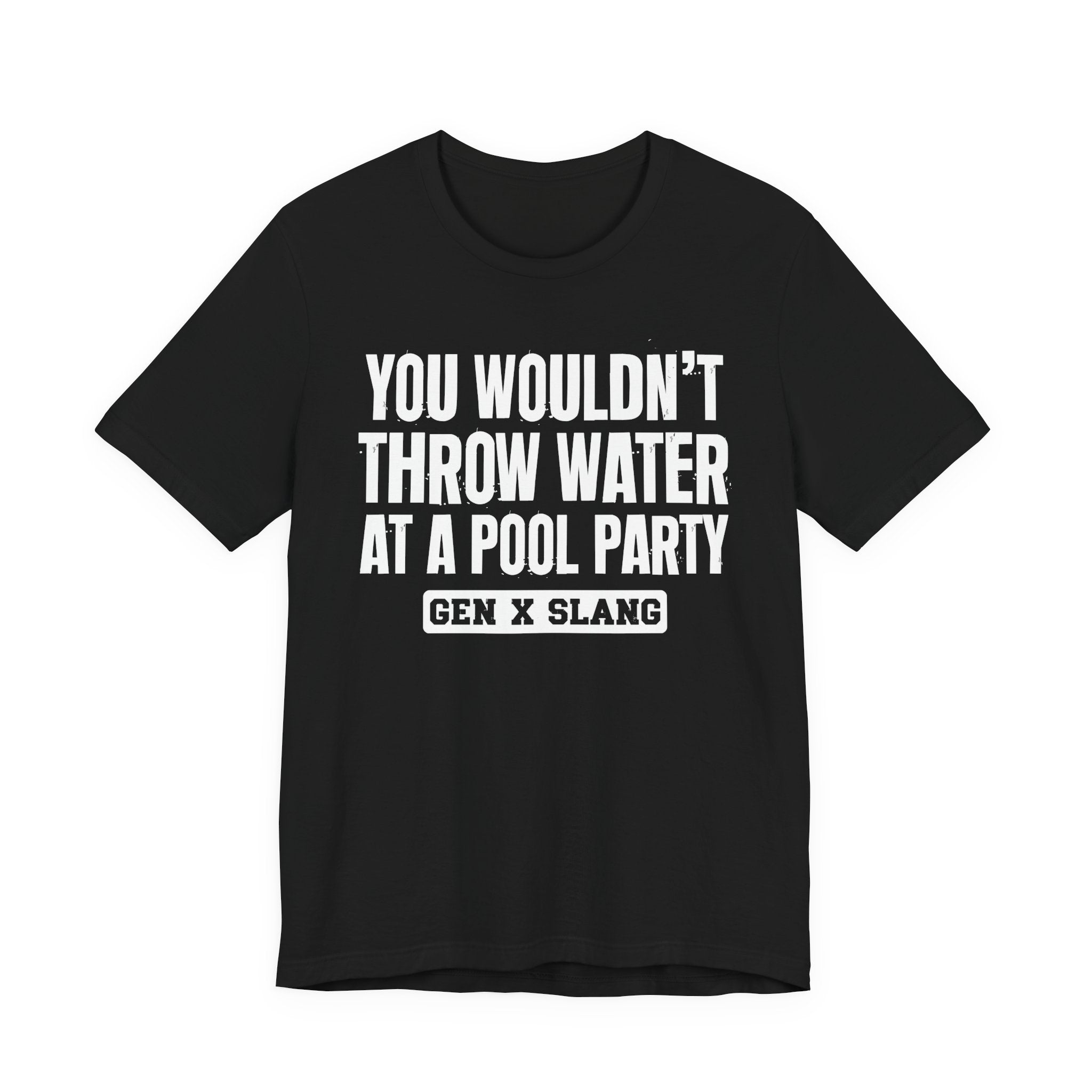 Gen X Slang T-Shirt - You Wouldn't Throw Water at a Pool Party - Retro Humor Tee